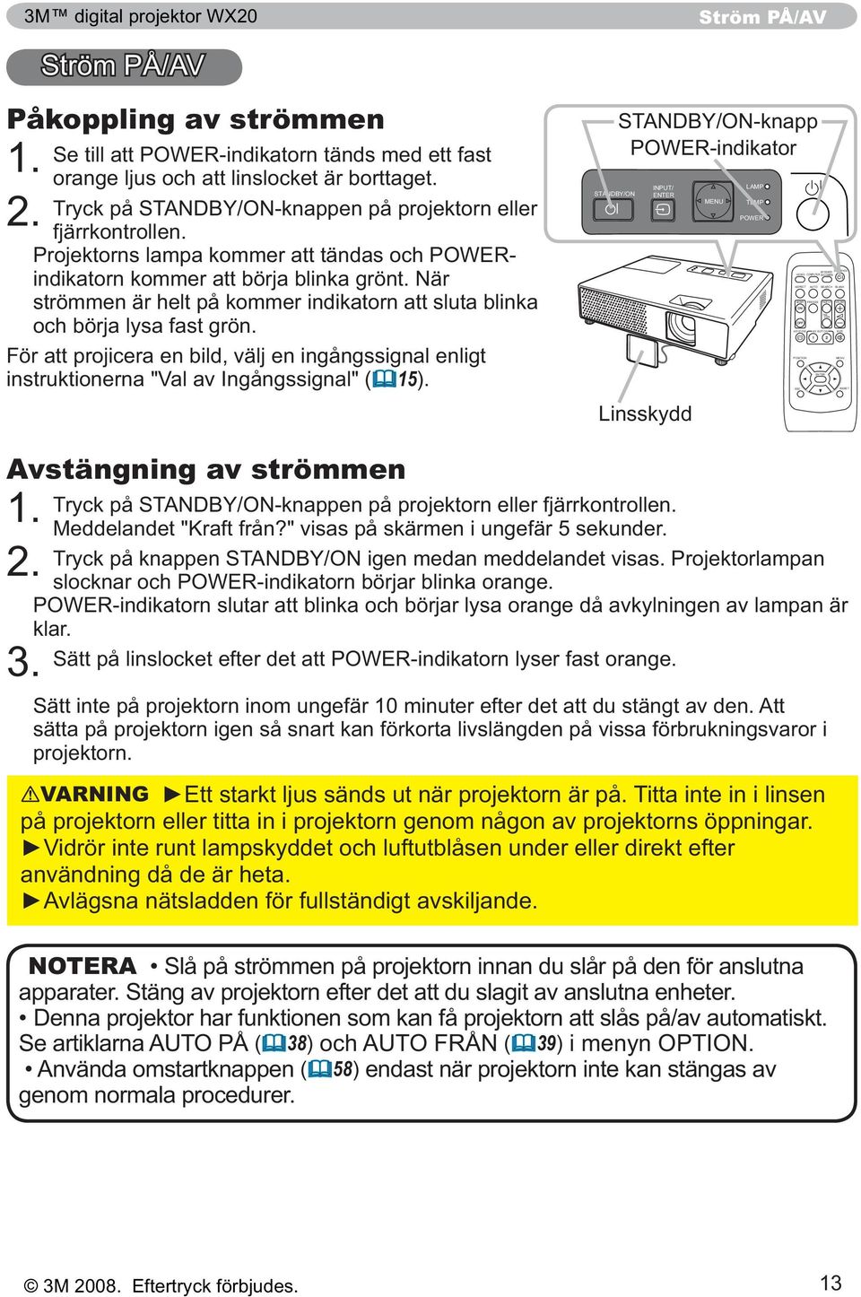 När strömmen är helt på kommer indikatorn att sluta blinka För att projicera en bild, välj en ingångssignal enligt 15).