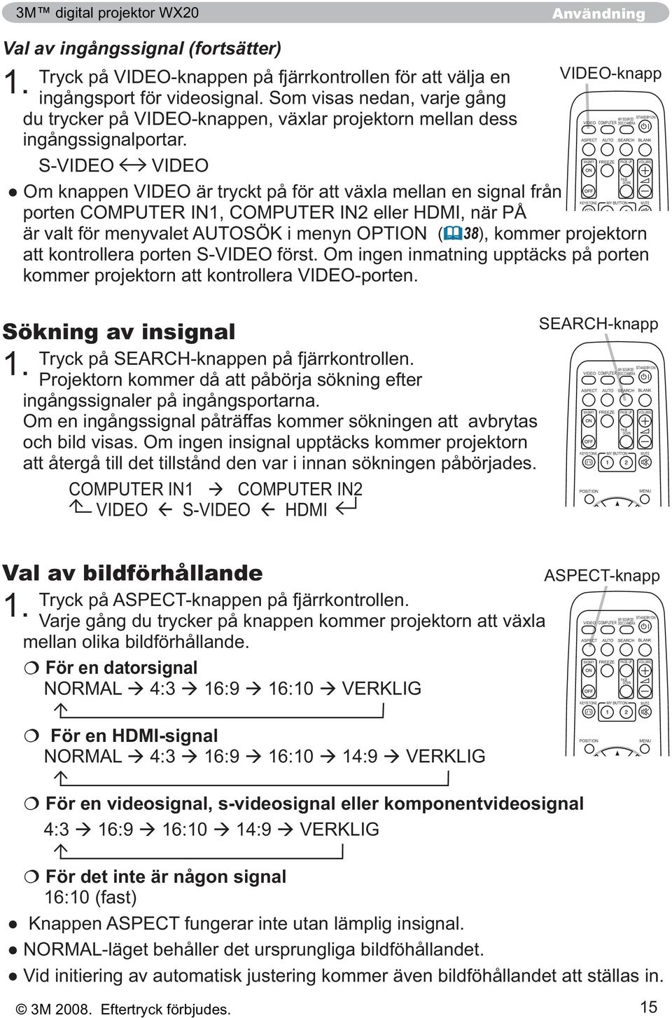 Om ingen insignal upptäcks kommer projektorn att återgå till det tillstånd den var i innan sökningen påbörjades.