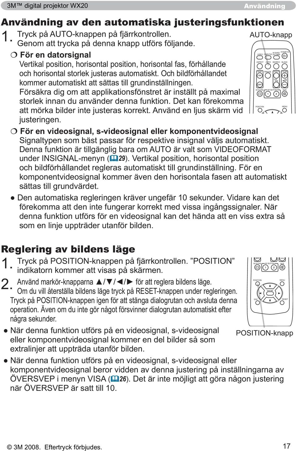 Det kan förekomma att mörka bilder inte justeras korrekt. Använd en ljus skärm vid justeringen. För en videosignal, s-videosignal eller komponentvideosignal Reglering av bildens läge 1.