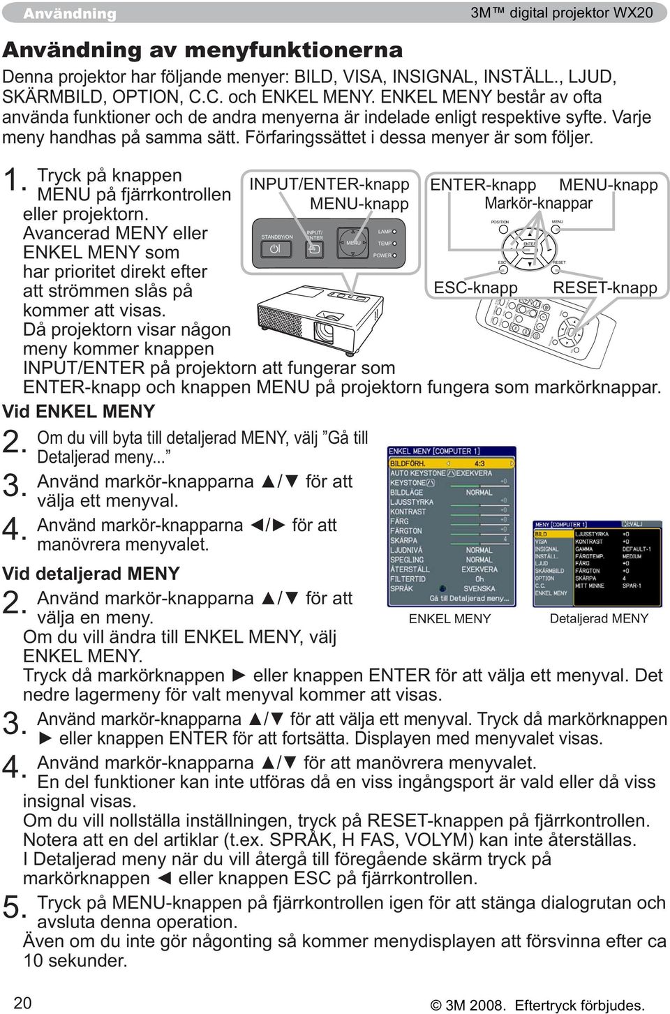 INPUT/ ENTER Vid detaljerad MENY 2. Detaljerad MENY 3. 4. Använd markör-knapparna En del funktioner kan inte utföras då en viss ingångsport är vald eller då viss insignal visas. 5.