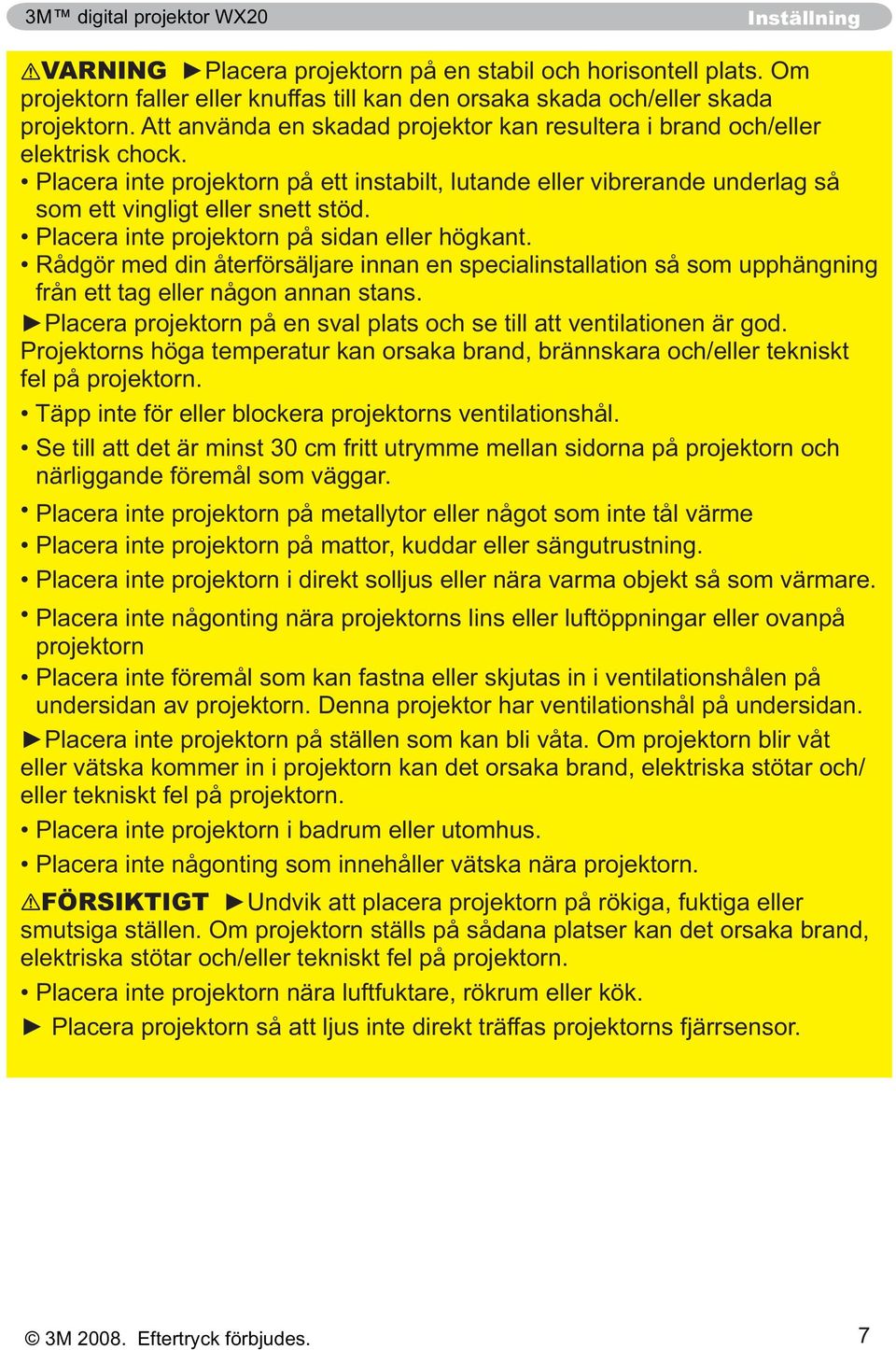 Rådgör med din återförsäljare innan en specialinstallation så som upphängning från ett tag eller någon annan stans.