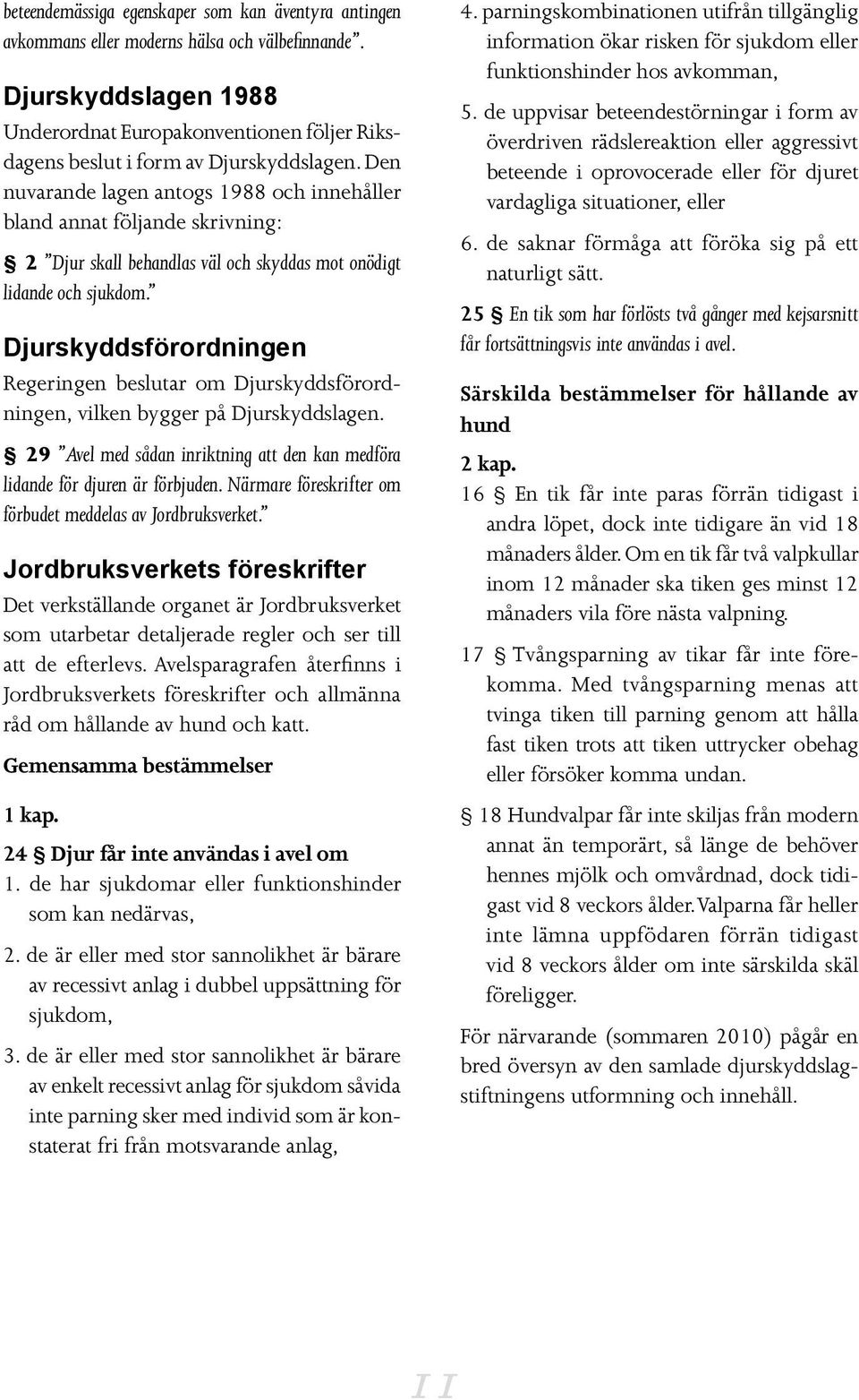 Den nuvarande lagen antogs 1988 och innehåller bland annat följande skrivning: 2 Djur skall behandlas väl och skyddas mot onödigt lidande och sjukdom.
