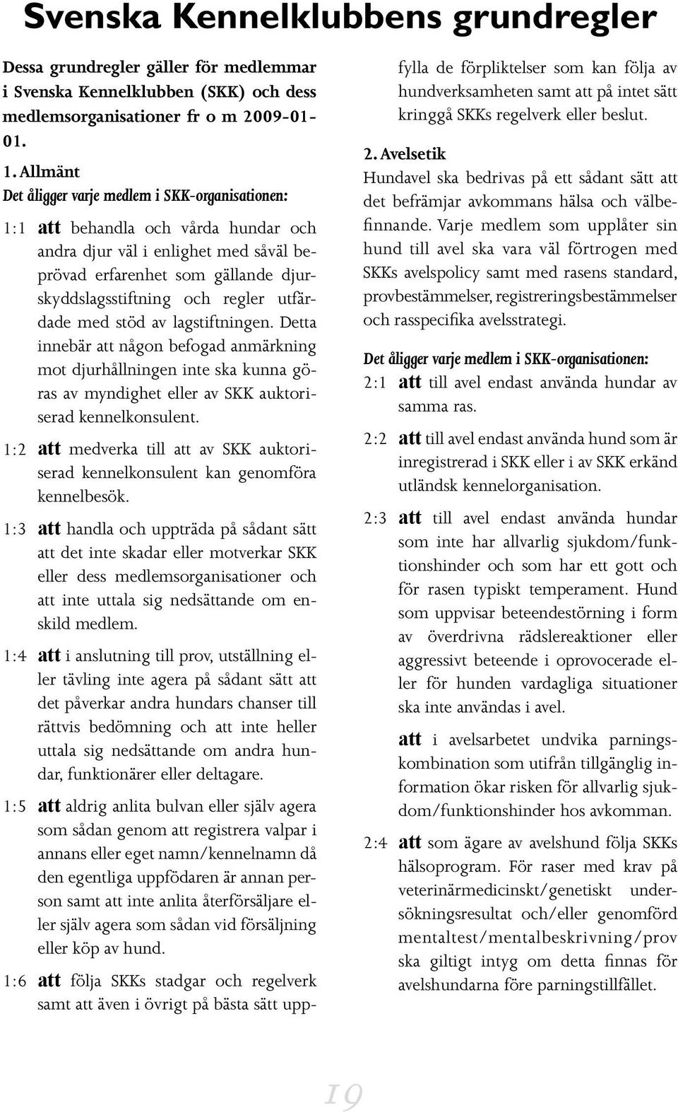 utfärdade med stöd av lagstiftningen. Detta innebär att någon befogad anmärkning mot djurhållningen inte ska kunna göras av myndighet eller av SKK auktoriserad kennelkonsulent.