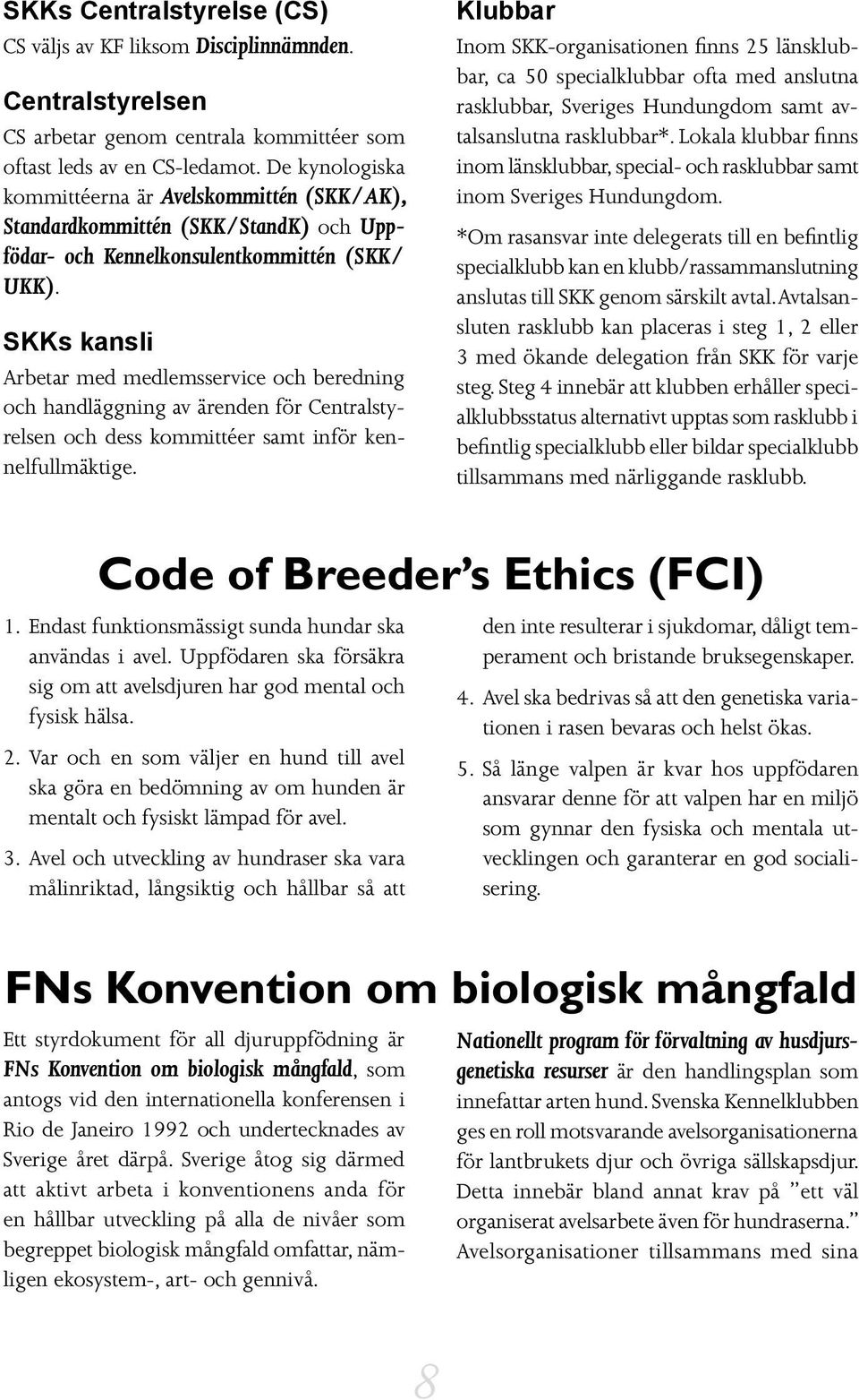 SKKs kansli Arbetar med medlemsservice och beredning och handläggning av ärenden för Centralstyrelsen och dess kommittéer samt inför kennelfullmäktige.