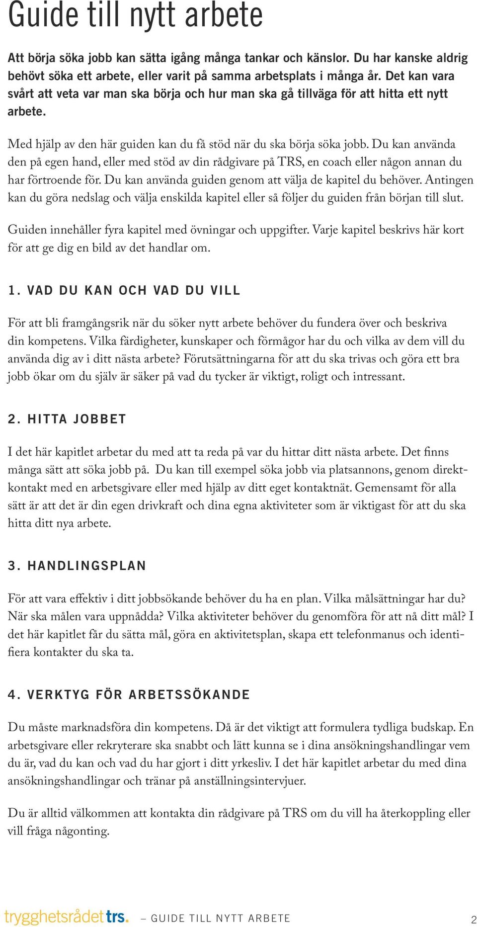 Du kan använda den på egen hand, eller med stöd av din rådgivare på TRS, en coach eller någon annan du har förtroende för. Du kan använda guiden genom att välja de kapitel du behöver.