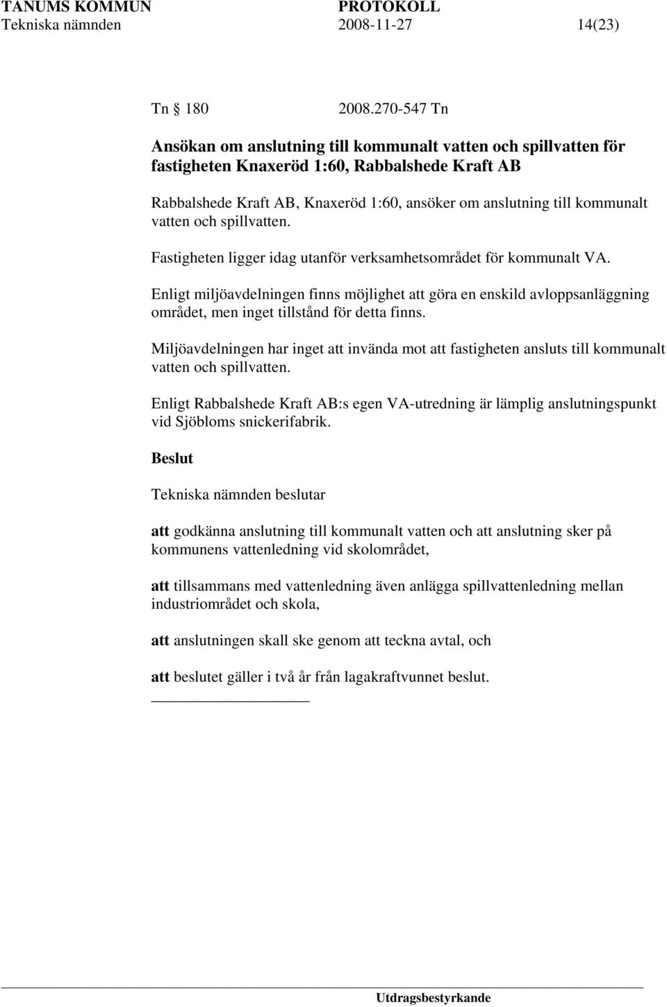 vatten och spillvatten. Fastigheten ligger idag utanför verksamhetsområdet för kommunalt VA.