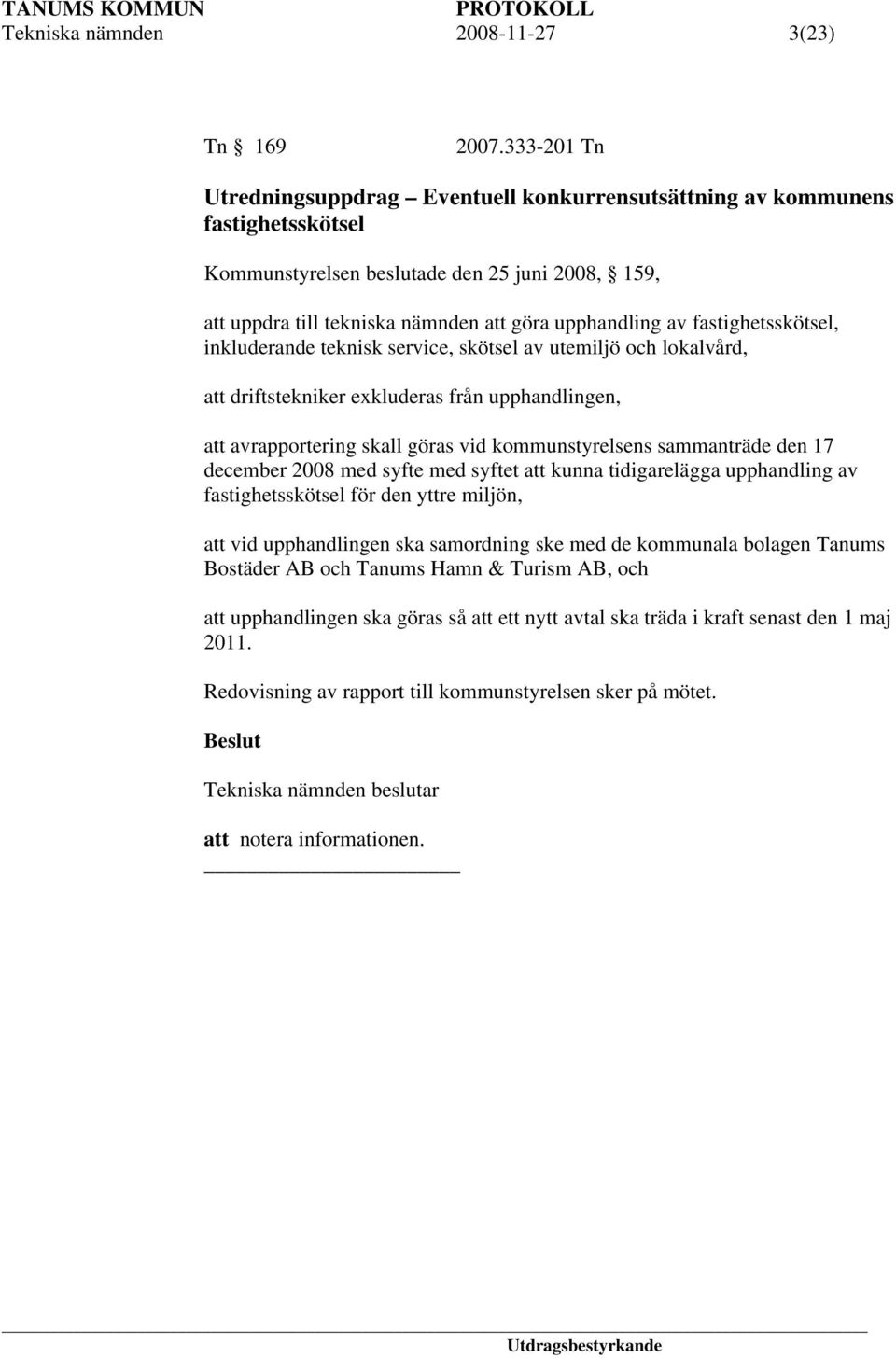 fastighetsskötsel, inkluderande teknisk service, skötsel av utemiljö och lokalvård, att driftstekniker exkluderas från upphandlingen, att avrapportering skall göras vid kommunstyrelsens sammanträde