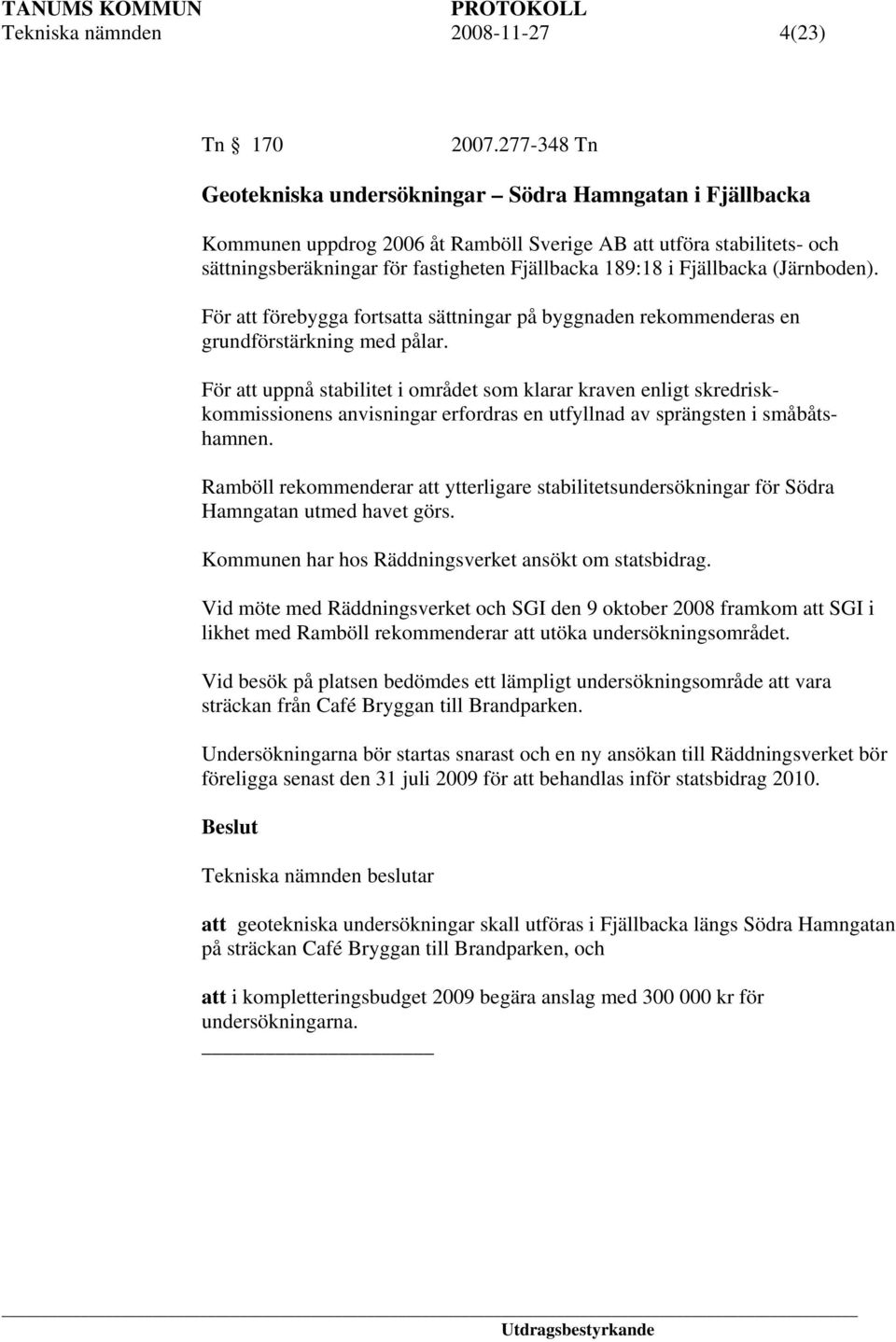 Fjällbacka (Järnboden). För att förebygga fortsatta sättningar på byggnaden rekommenderas en grundförstärkning med pålar.