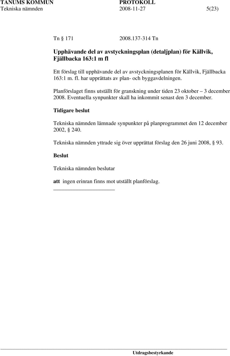 Fjällbacka 163:1 m. fl. har upprättats av plan- och byggavdelningen. Planförslaget finns utställt för granskning under tiden 23 oktober 3 december 2008.