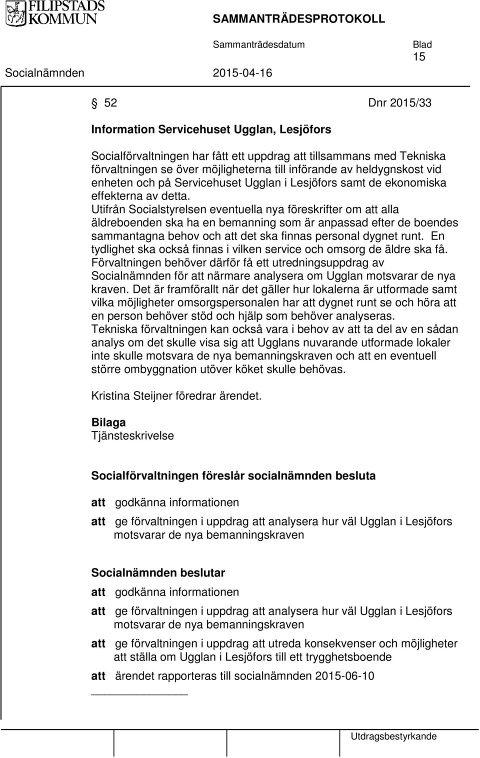 Utifrån Socialstyrelsen eventuella nya föreskrifter om att alla äldreboenden ska ha en bemanning som är anpassad efter de boendes sammantagna behov och att det ska finnas personal dygnet runt.