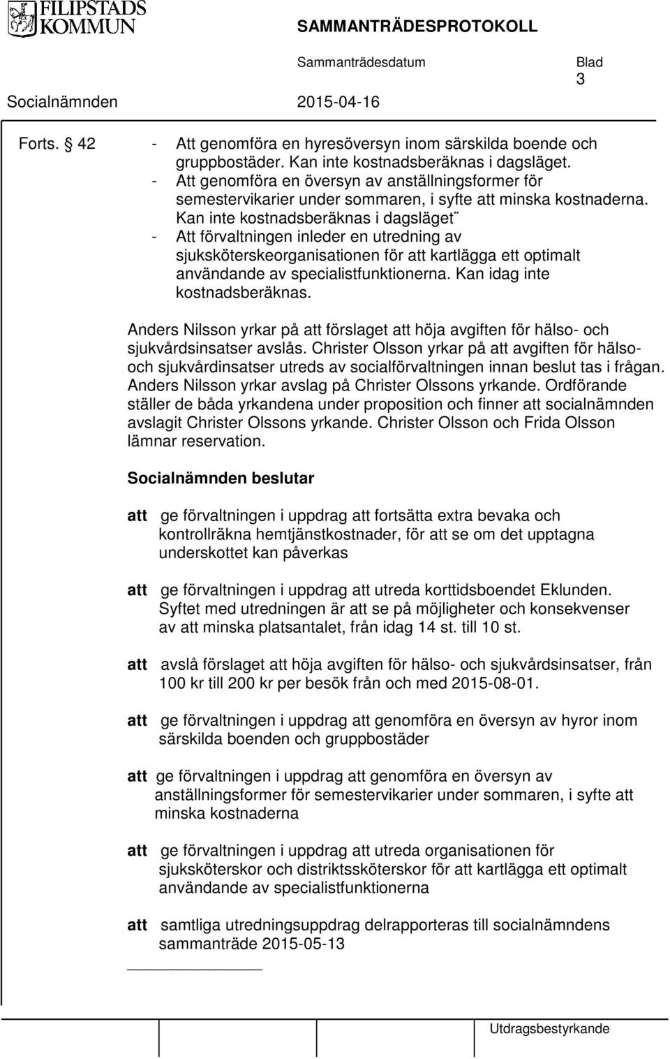 Kan inte kostnadsberäknas i dagsläget - Att förvaltningen inleder en utredning av sjuksköterskeorganisationen för att kartlägga ett optimalt användande av specialistfunktionerna.