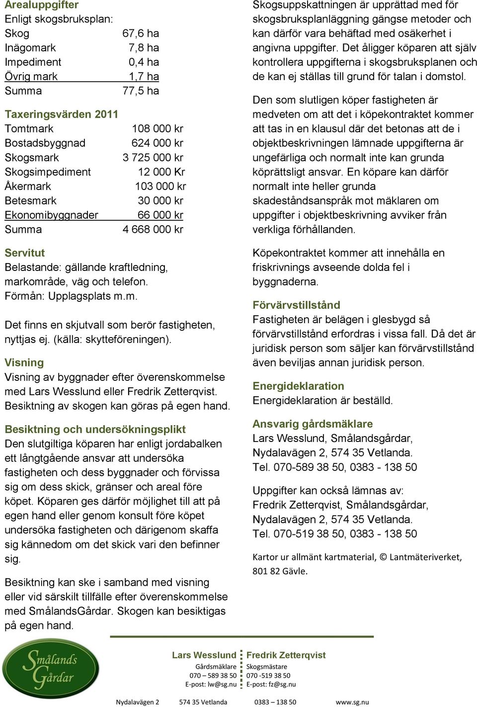 och kan därför vara behäftad med osäkerhet i angivna uppgifter. Det åligger köparen att själv kontrollera uppgifterna i skogsbruksplanen och de kan ej ställas till grund för talan i domstol.