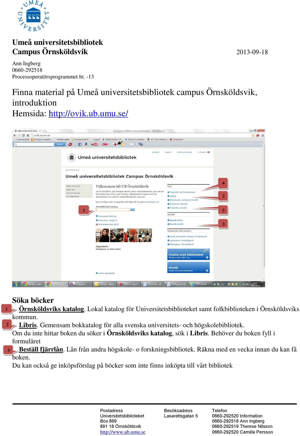 alla svenska universitets- och högskolebibliotek Om du inte hittar boken du söker i Örnsköldsviks katalog, sök i Libris Behöver du boken fyll i formuläret Beställ
