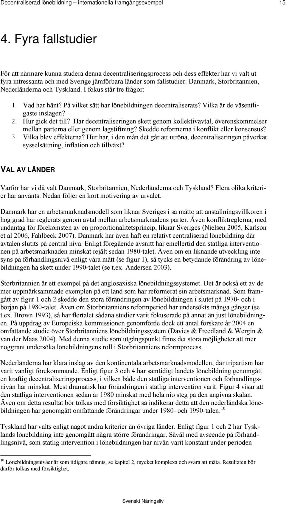 Storbritannien, Nederländerna och Tyskland. I fokus står tre frågor: 1. Vad har hänt? På vilket sätt har lönebildningen decentraliserats? Vilka är de väsentligaste inslagen? 2. Hur gick det till?