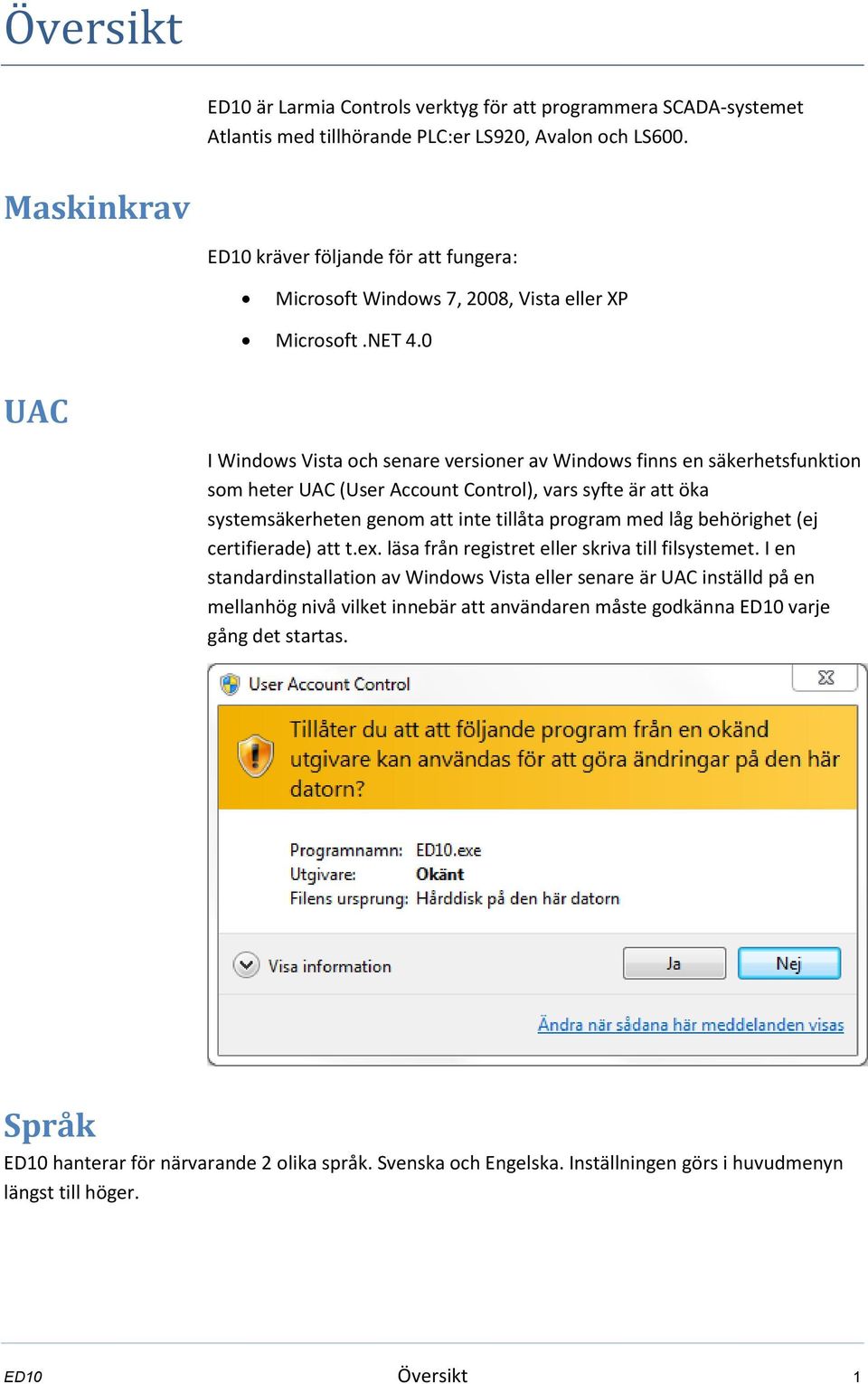 0 UAC I Windows Vista och senare versioner av Windows finns en säkerhetsfunktion som heter UAC (User Account Control), vars syfte är att öka systemsäkerheten genom att inte tillåta program med låg