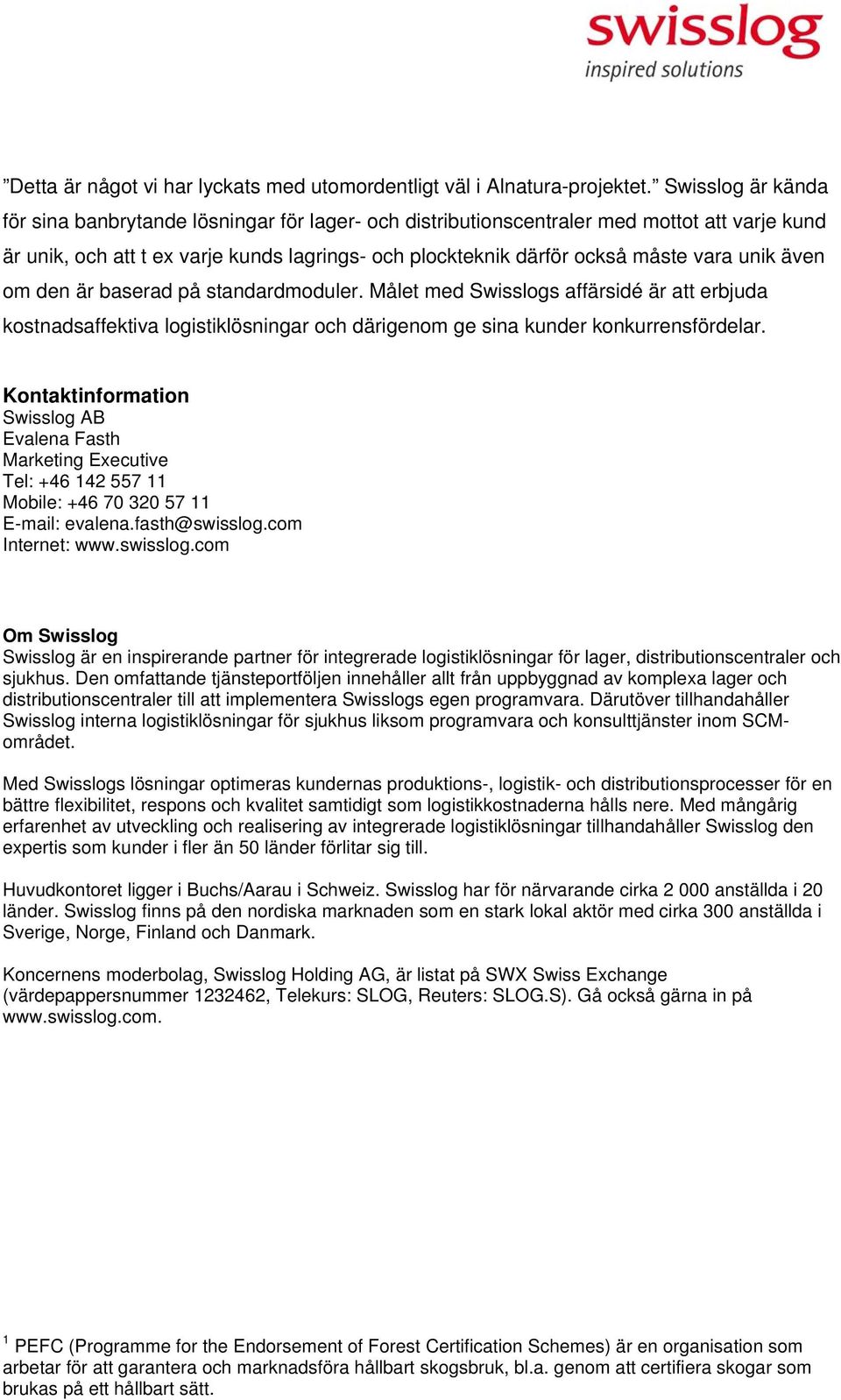 unik även om den är baserad på standardmoduler. Målet med Swisslogs affärsidé är att erbjuda kostnadsaffektiva logistiklösningar och därigenom ge sina kunder konkurrensfördelar.