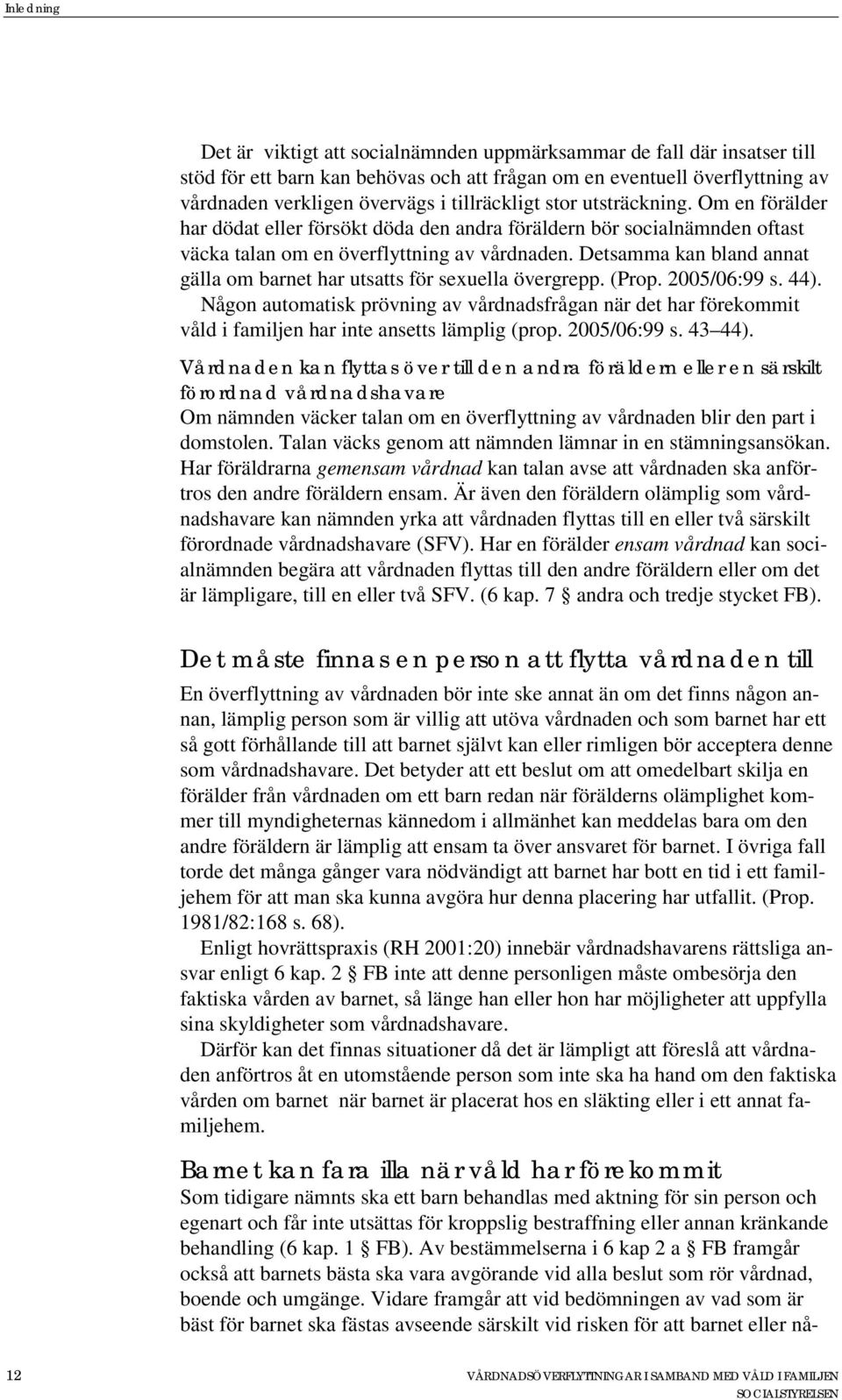 Detsamma kan bland annat gälla om barnet har utsatts för sexuella övergrepp. (Prop. 2005/06:99 s. 44).