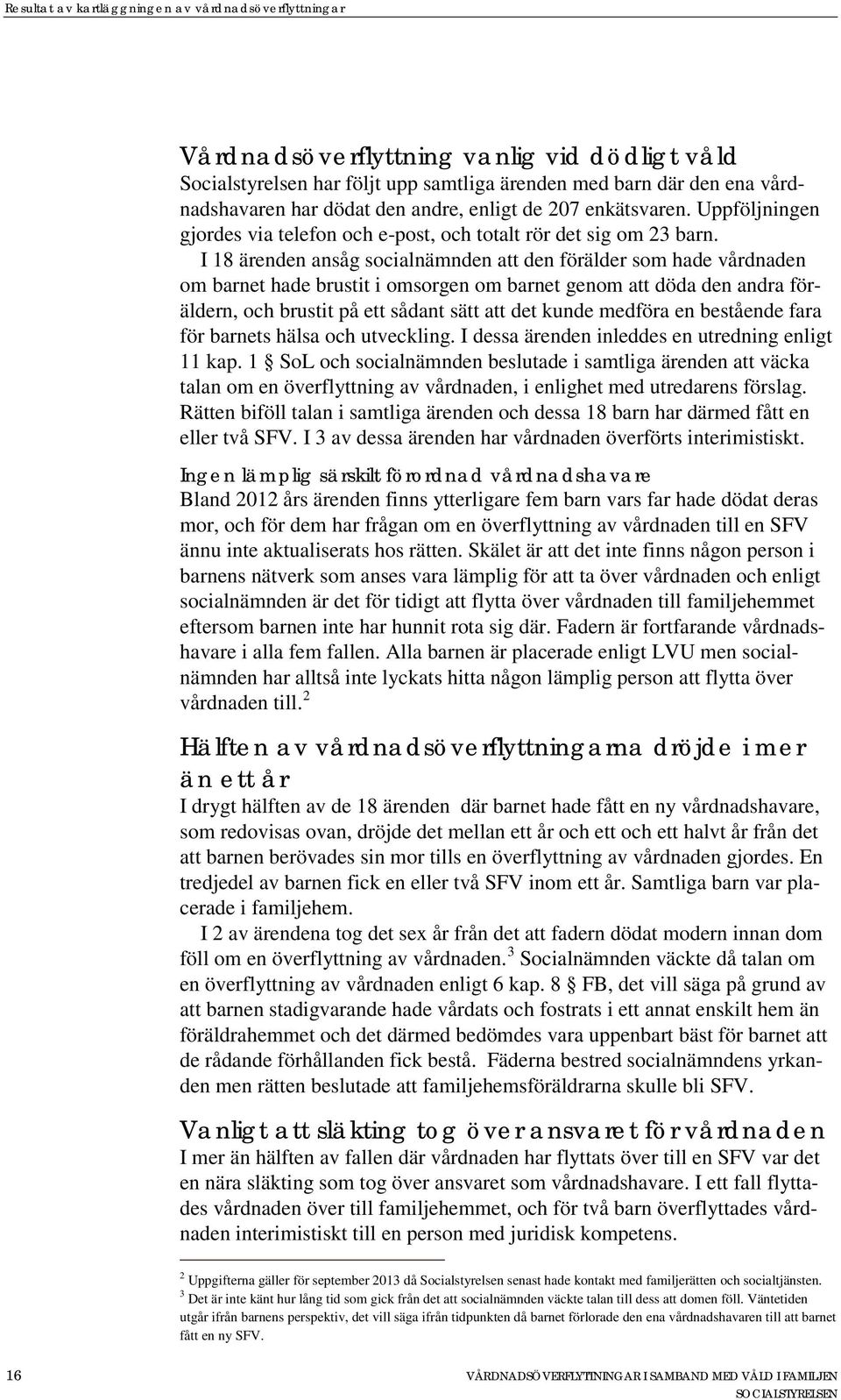 I 18 ärenden ansåg socialnämnden att den förälder som hade vårdnaden om barnet hade brustit i omsorgen om barnet genom att döda den andra föräldern, och brustit på ett sådant sätt att det kunde