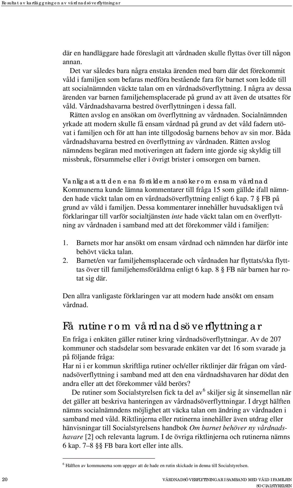 vårdnadsöverflyttning. I några av dessa ärenden var barnen familjehemsplacerade på grund av att även de utsattes för våld. Vårdnadshavarna bestred överflyttningen i dessa fall.