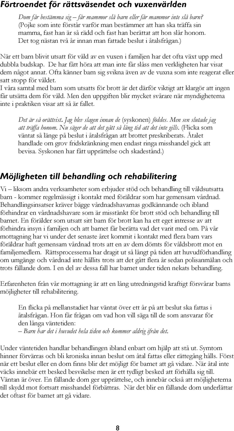 ) När ett barn blivit utsatt för våld av en vuxen i familjen har det ofta växt upp med dubbla budskap. De har fått höra att man inte får slåss men verkligheten har visat dem något annat.