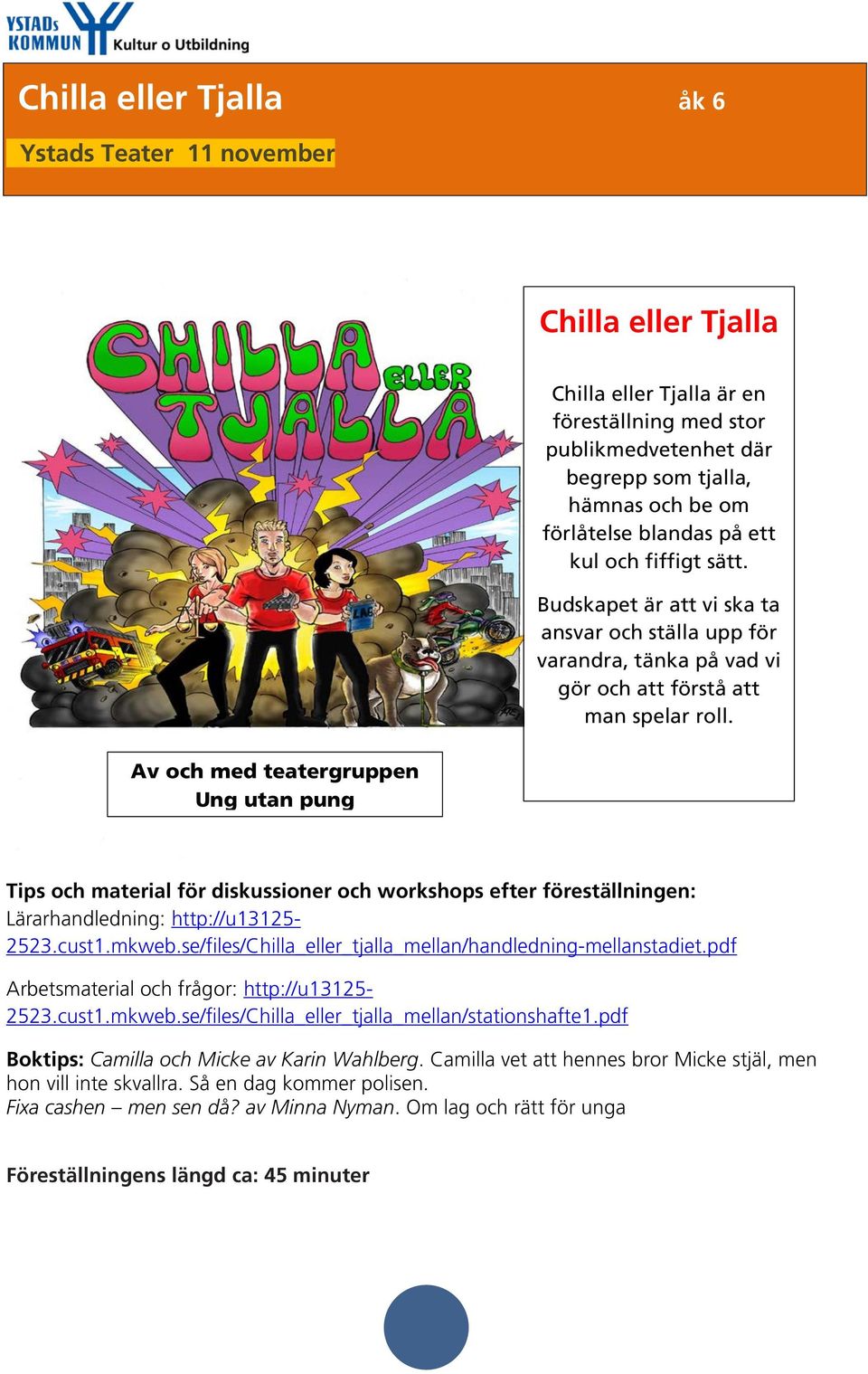 Tips och material för diskussioner och workshops efter föreställningen: Lärarhandledning: http://u13125-2523.cust1.mkweb.se/files/chilla_eller_tjalla_mellan/handledning-mellanstadiet.