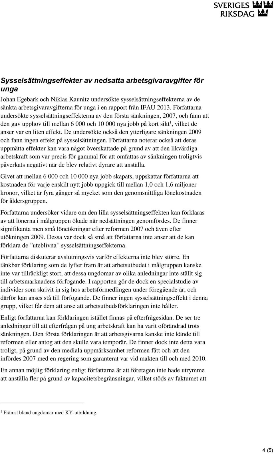 Författarna undersökte sysselsättningseffekterna av den första sänkningen, 2007, och fann att den gav upphov till mellan 6 000 och 10 000 nya jobb på kort sikt 1, vilket de anser var en liten effekt.