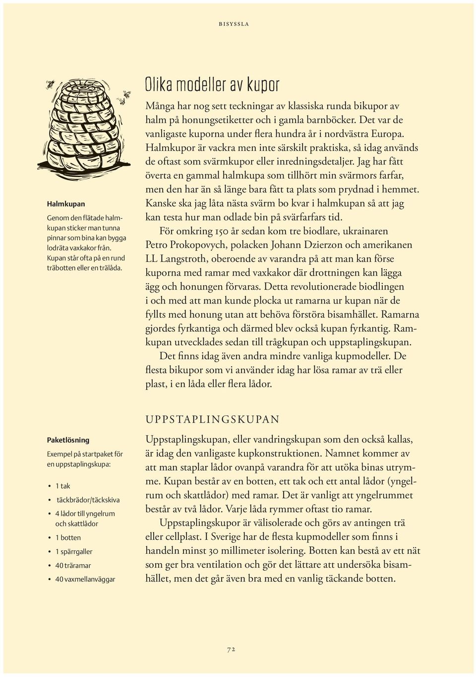 Det var de vanligaste kuporna under flera hundra år i nordvästra Europa. Halmkupor är vackra men inte särskilt praktiska, så idag används de oftast som svärmkupor eller inredningsdetaljer.