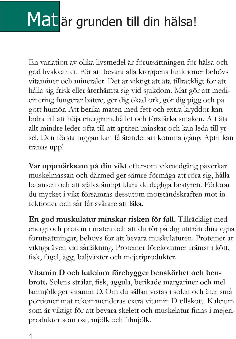 Att berika maten med fett och extra kryddor kan bidra till att höja energiinnehållet och förstärka smaken. Att äta allt mindre leder ofta till att aptiten minskar och kan leda till yrsel.