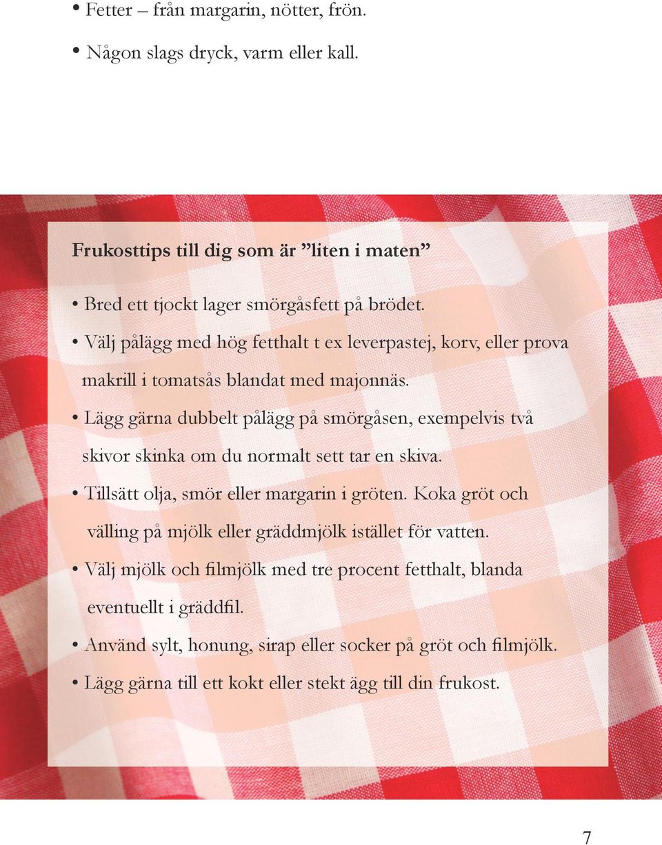 Lägg gärna dubbelt pålägg på smörgåsen, exempelvis två skivor skinka om du normalt sett tar en skiva. Tillsätt olja, smör eller margarin i gröten.