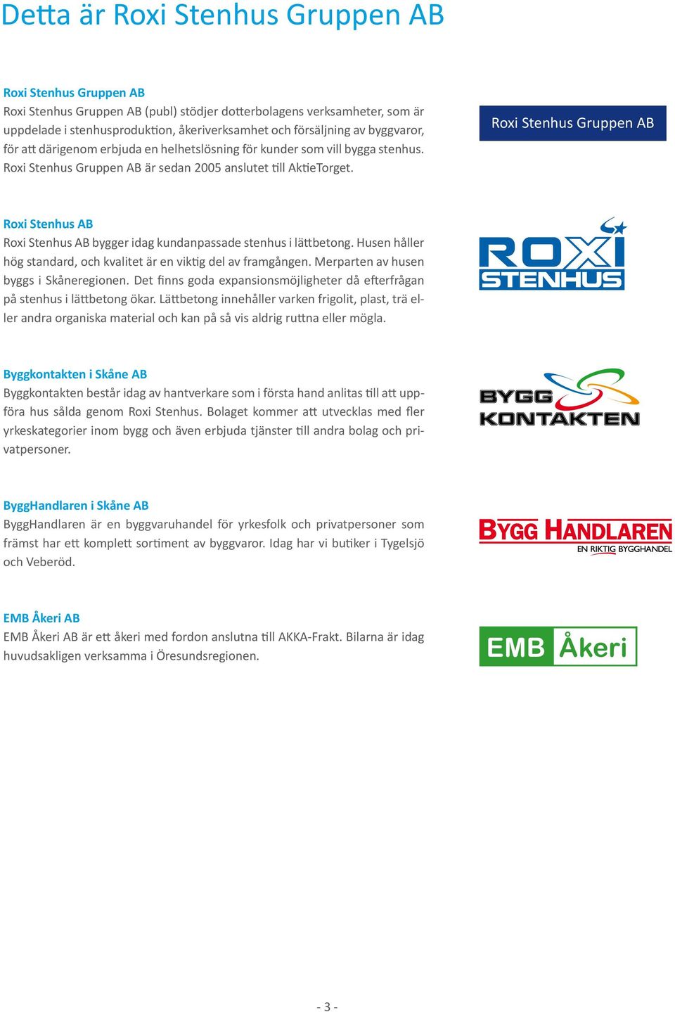 Roxi Stenhus Gruppen AB Roxi Stenhus AB Roxi Stenhus AB bygger idag kundanpassade stenhus i lättbetong. Husen håller hög standard, och kvalitet är en viktig del av framgången.