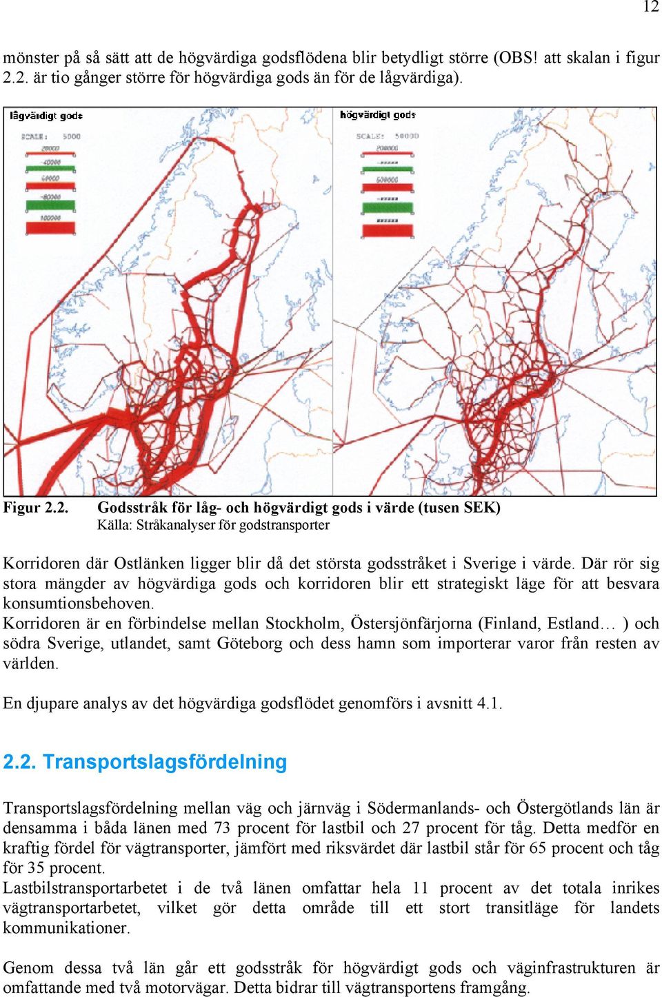 Korridoren är en förbindelse mellan Stockholm, Östersjönfärjorna (Finland, Estland ) och södra Sverige, utlandet, samt Göteborg och dess hamn som importerar varor från resten av världen.