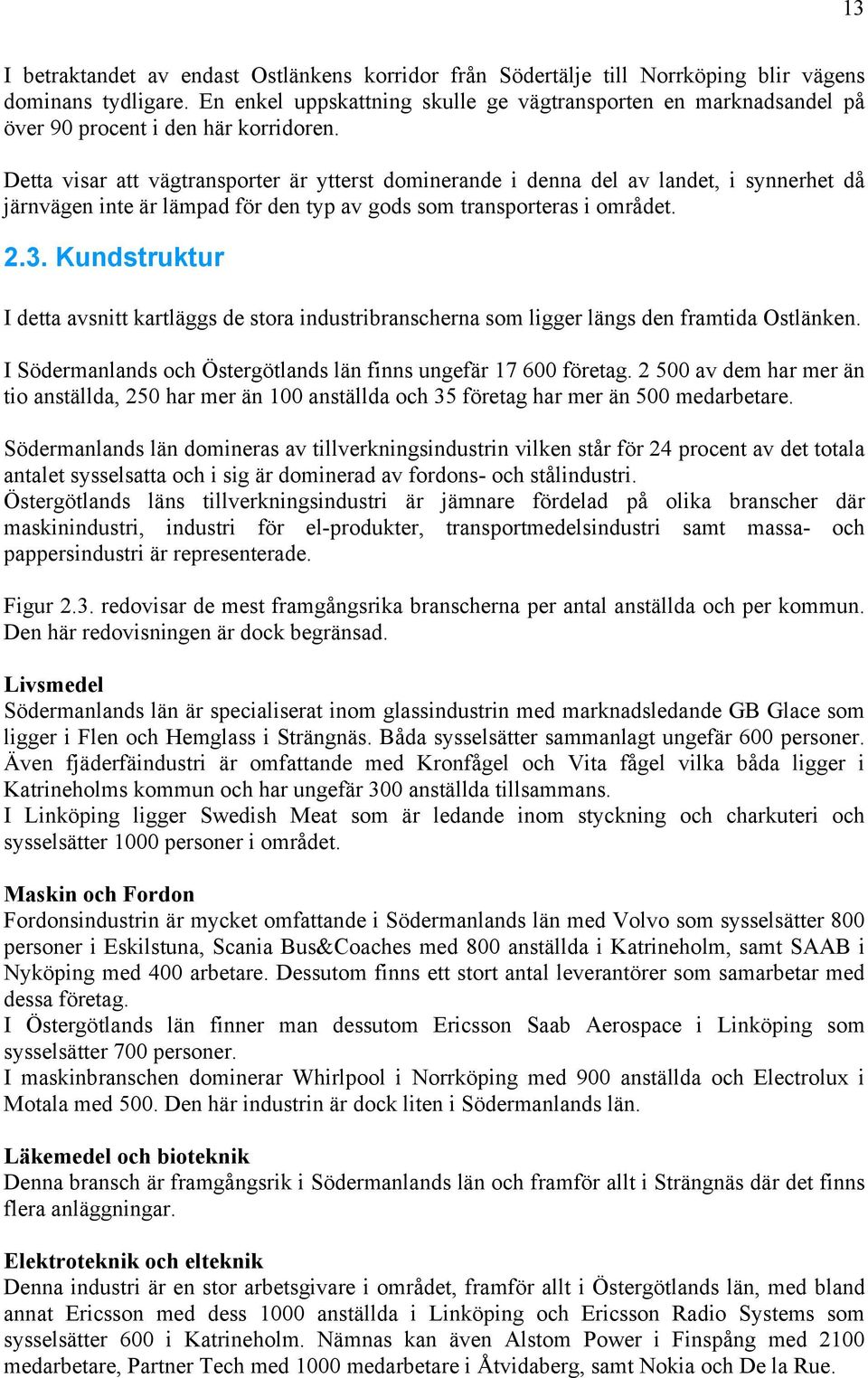 Detta visar att vägtransporter är ytterst dominerande i denna del av landet, i synnerhet då järnvägen inte är lämpad för den typ av gods som transporteras i området. 2.3.