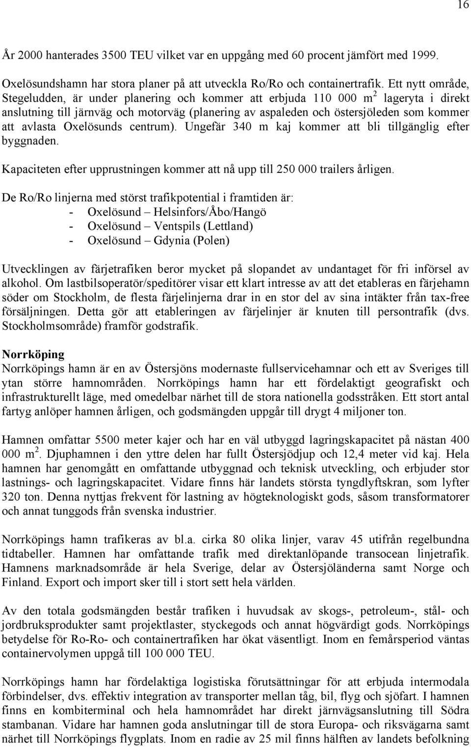 avlasta Oxelösunds centrum). Ungefär 340 m kaj kommer att bli tillgänglig efter byggnaden. Kapaciteten efter upprustningen kommer att nå upp till 250 000 trailers årligen.