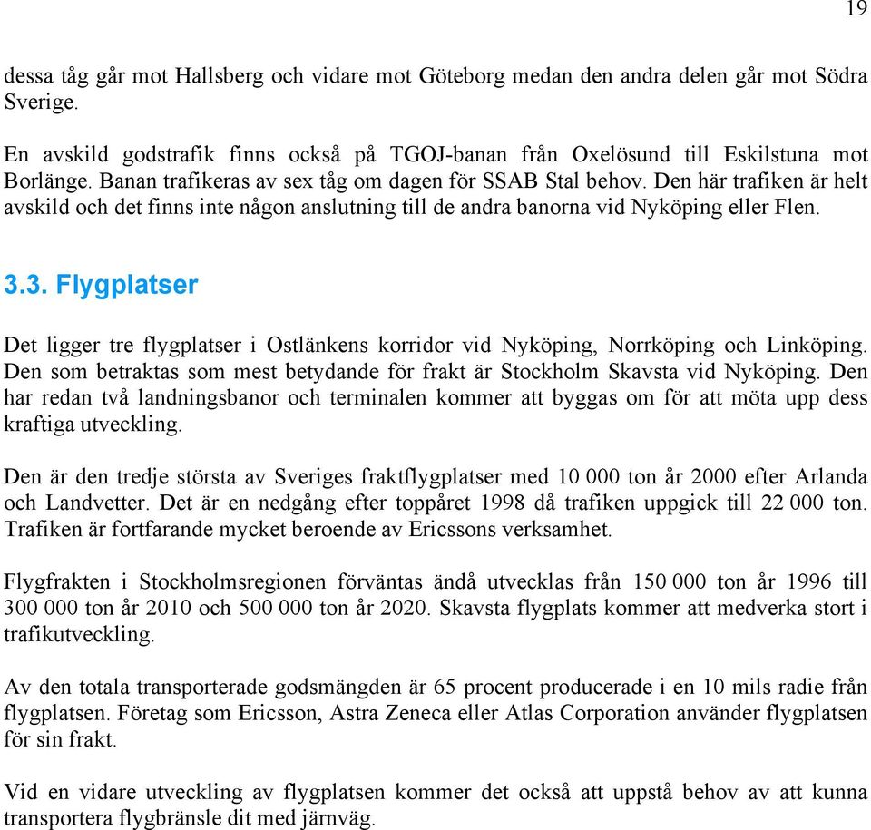 3. Flygplatser Det ligger tre flygplatser i Ostlänkens korridor vid Nyköping, Norrköping och Linköping. Den som betraktas som mest betydande för frakt är Stockholm Skavsta vid Nyköping.
