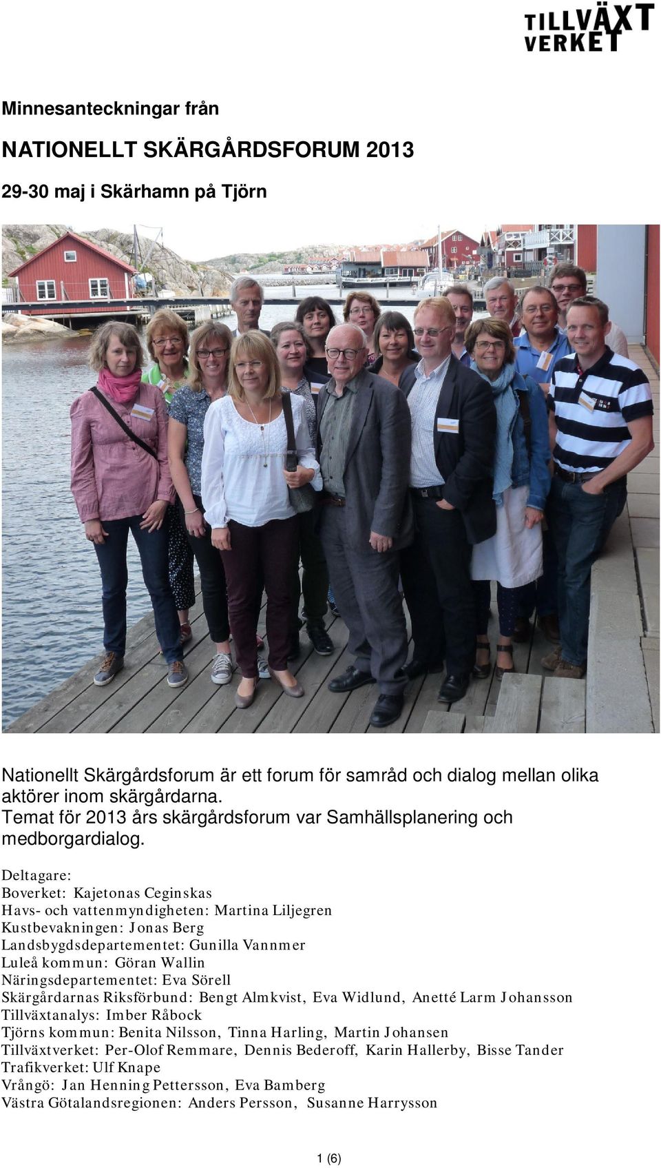 Deltagare: Boverket: Kajetonas Ceginskas Havs- och vattenmyndigheten: Martina Liljegren Kustbevakningen: Jonas Berg Landsbygdsdepartementet: Gunilla Vannmer Luleå kommun: Göran Wallin