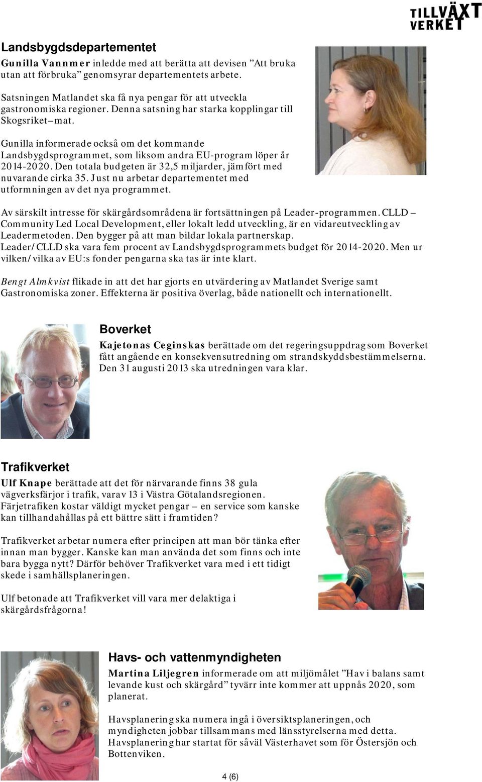 Gunilla informerade också om det kommande Landsbygdsprogrammet, som liksom andra EU-program löper år 2014-2020. Den totala budgeten är 32,5 miljarder, jämfört med nuvarande cirka 35.