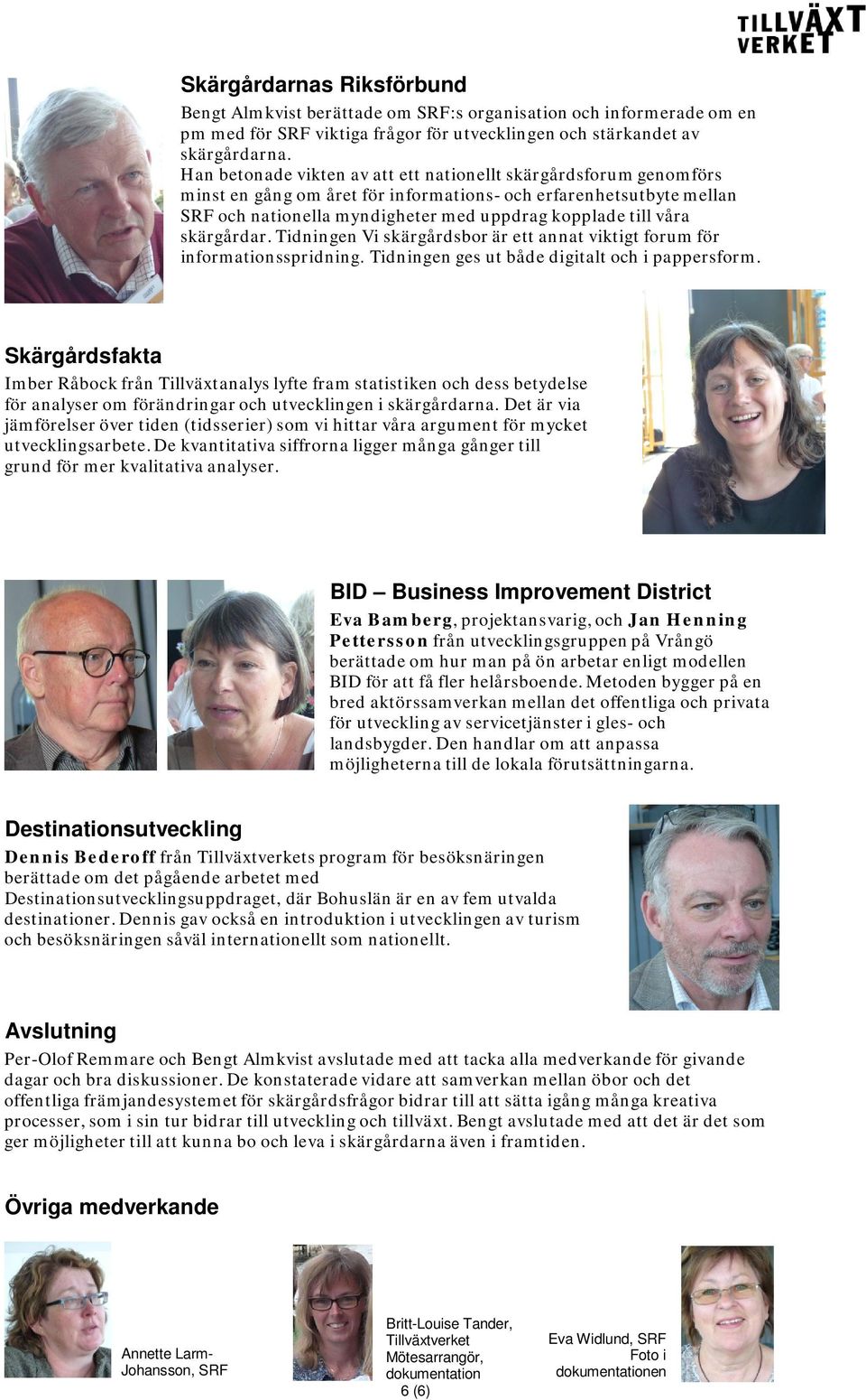 skärgårdar. Tidningen Vi skärgårdsbor är ett annat viktigt forum för informationsspridning. Tidningen ges ut både digitalt och i pappersform.