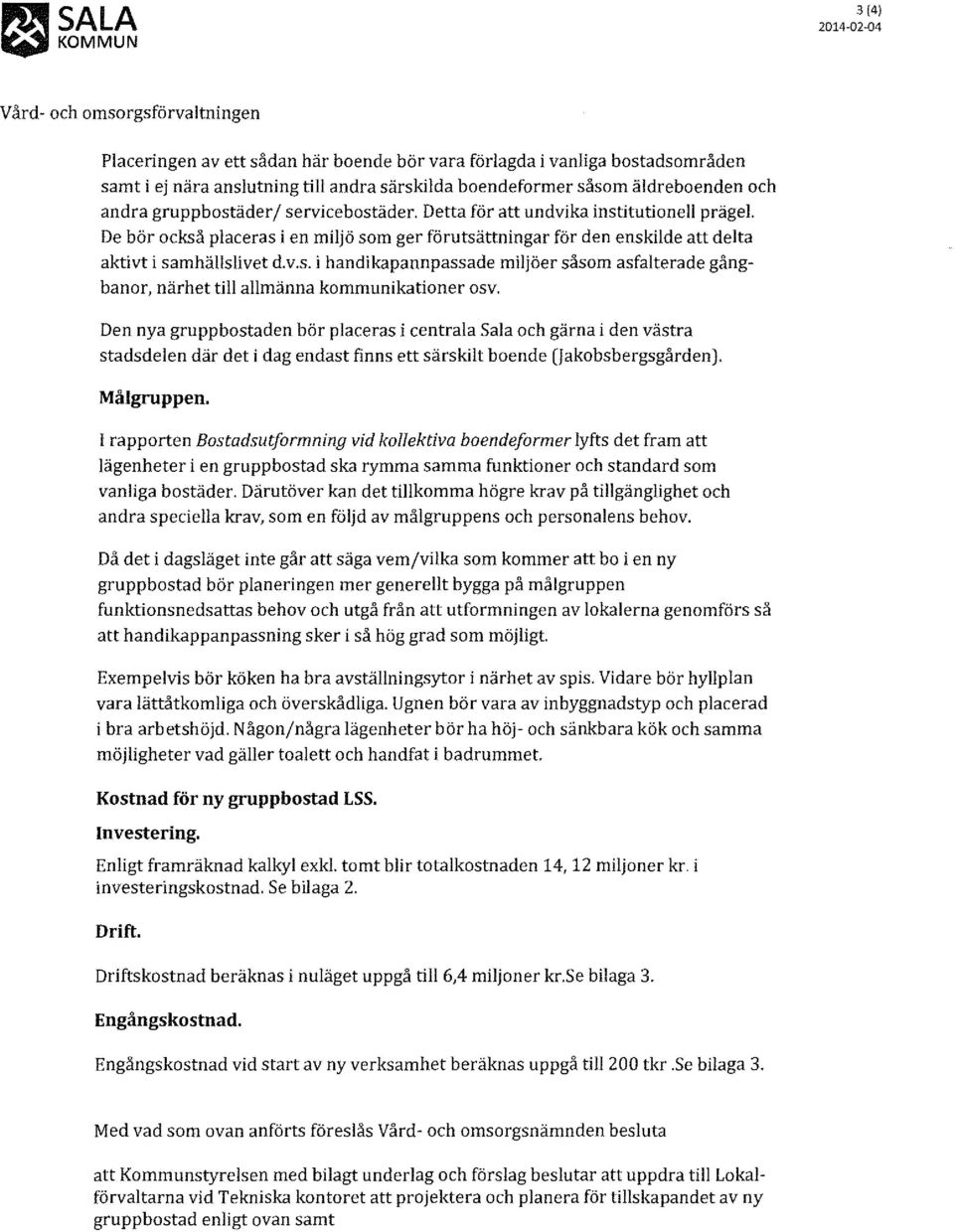 Den nya gruppbostaden bör placeras i centrala Sala och gärna i den västra stadsdelen där det i dag endast finns ett särskilt boende (Jakobsbergsgården}. Målgruppen.