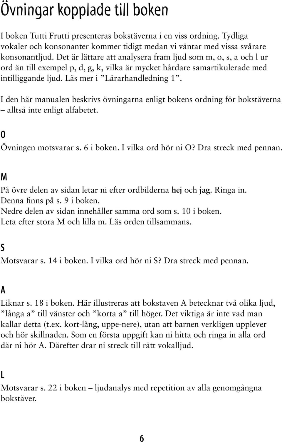 I den här manualen beskrivs övningarna enligt bokens ordning för bokstäverna alltså inte enligt alfabetet. O Övningen motsvarar s. 6 i boken. I vilka ord hör ni O? Dra streck med pennan.