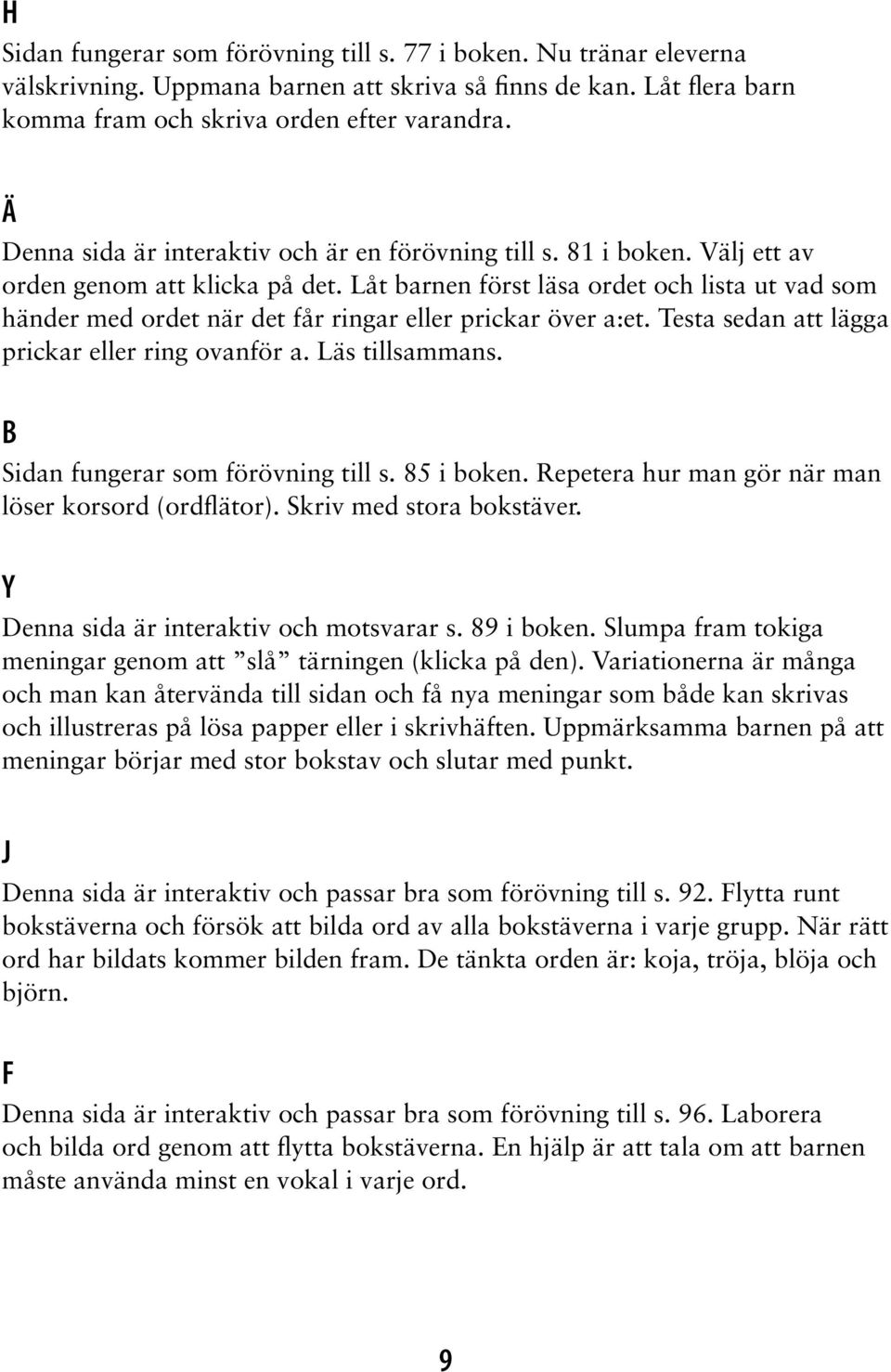 Låt barnen först läsa ordet och lista ut vad som händer med ordet när det får ringar eller prickar över a:et. Testa sedan att lägga prickar eller ring ovanför a. Läs tillsammans.