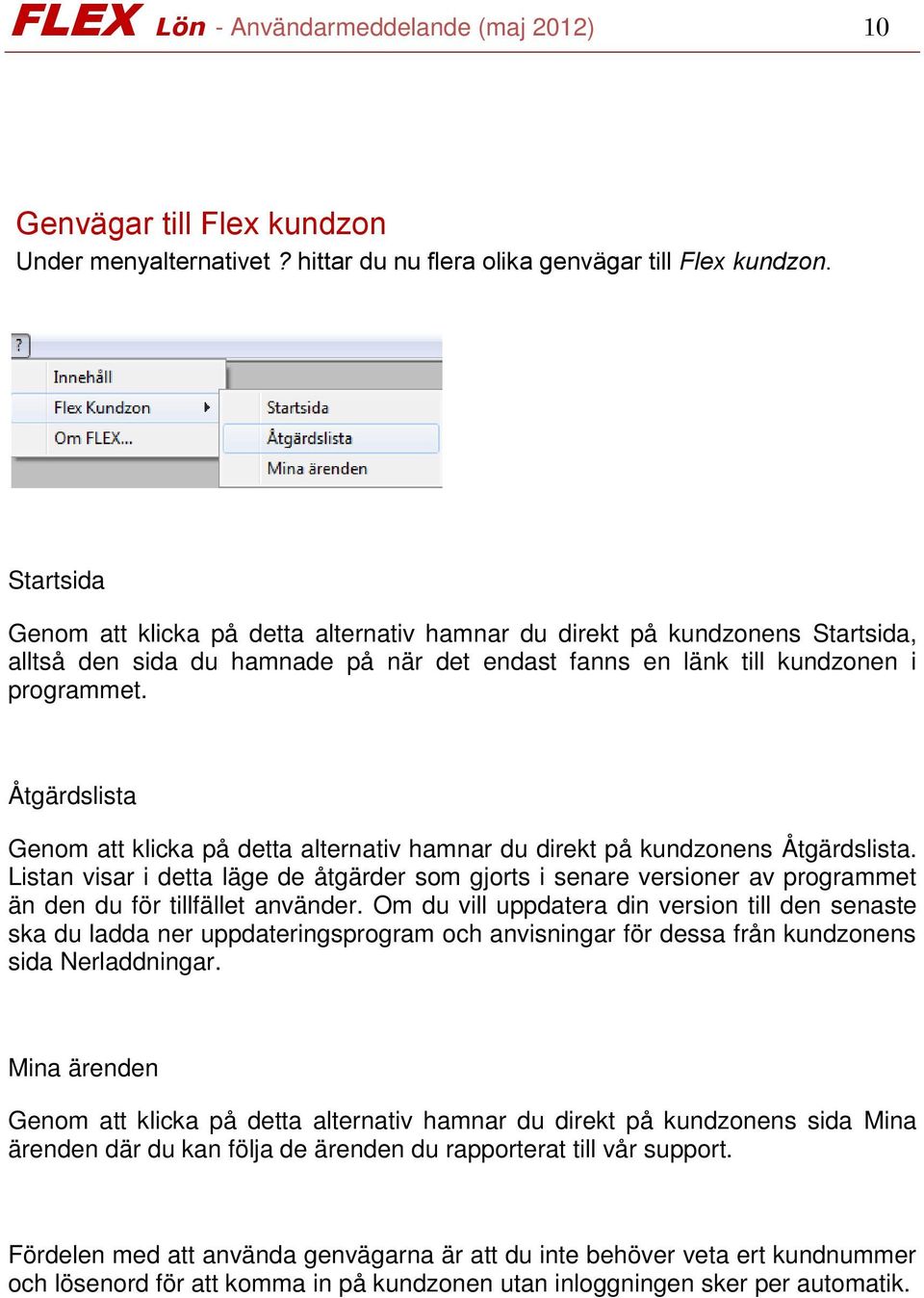 Åtgärdslista Genom att klicka på detta alternativ hamnar du direkt på kundzonens Åtgärdslista.