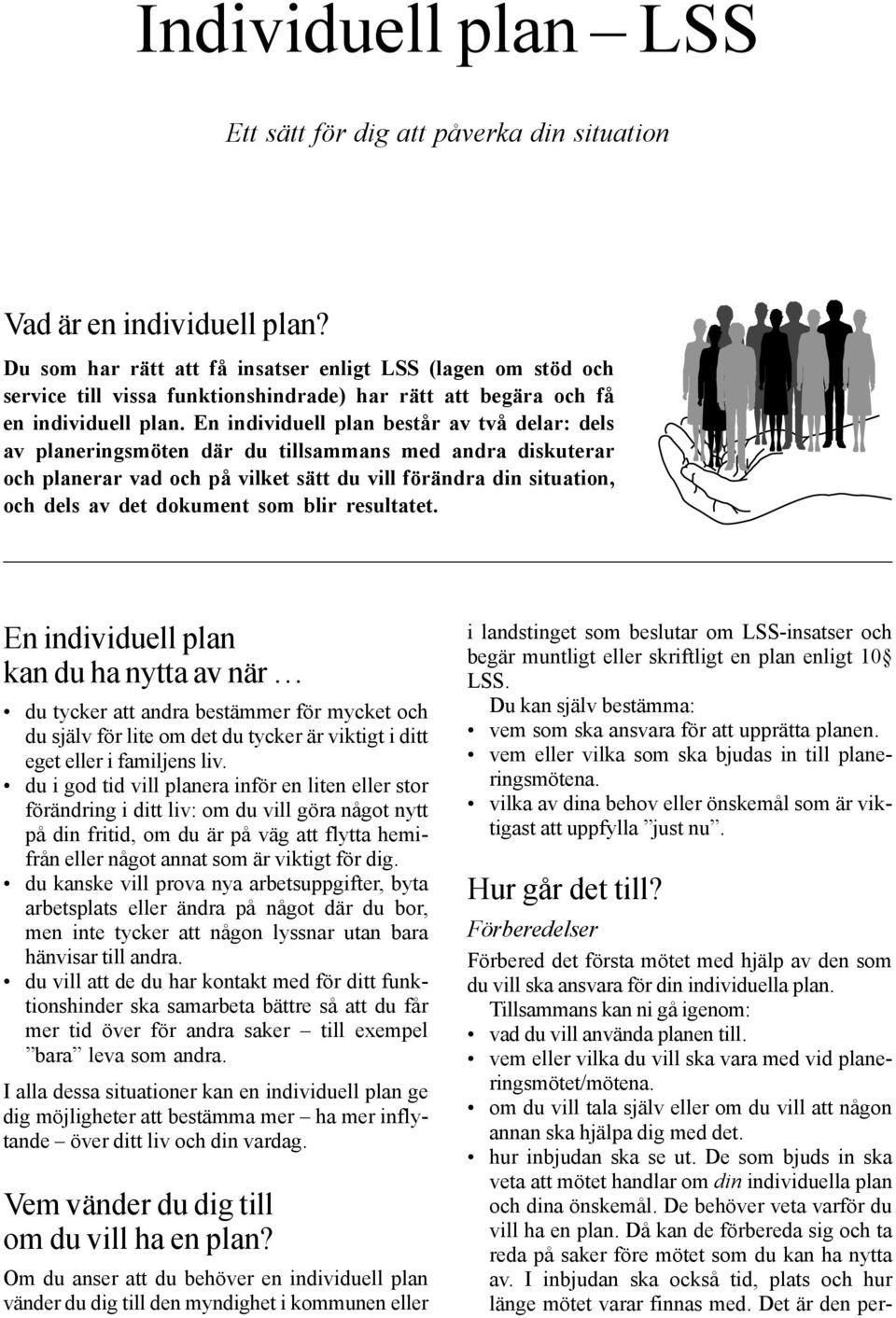 En individuell plan består av två delar: dels av planeringsmöten där du tillsammans med andra diskuterar och planerar vad och på vilket sätt du vill förändra din situation, och dels av det dokument