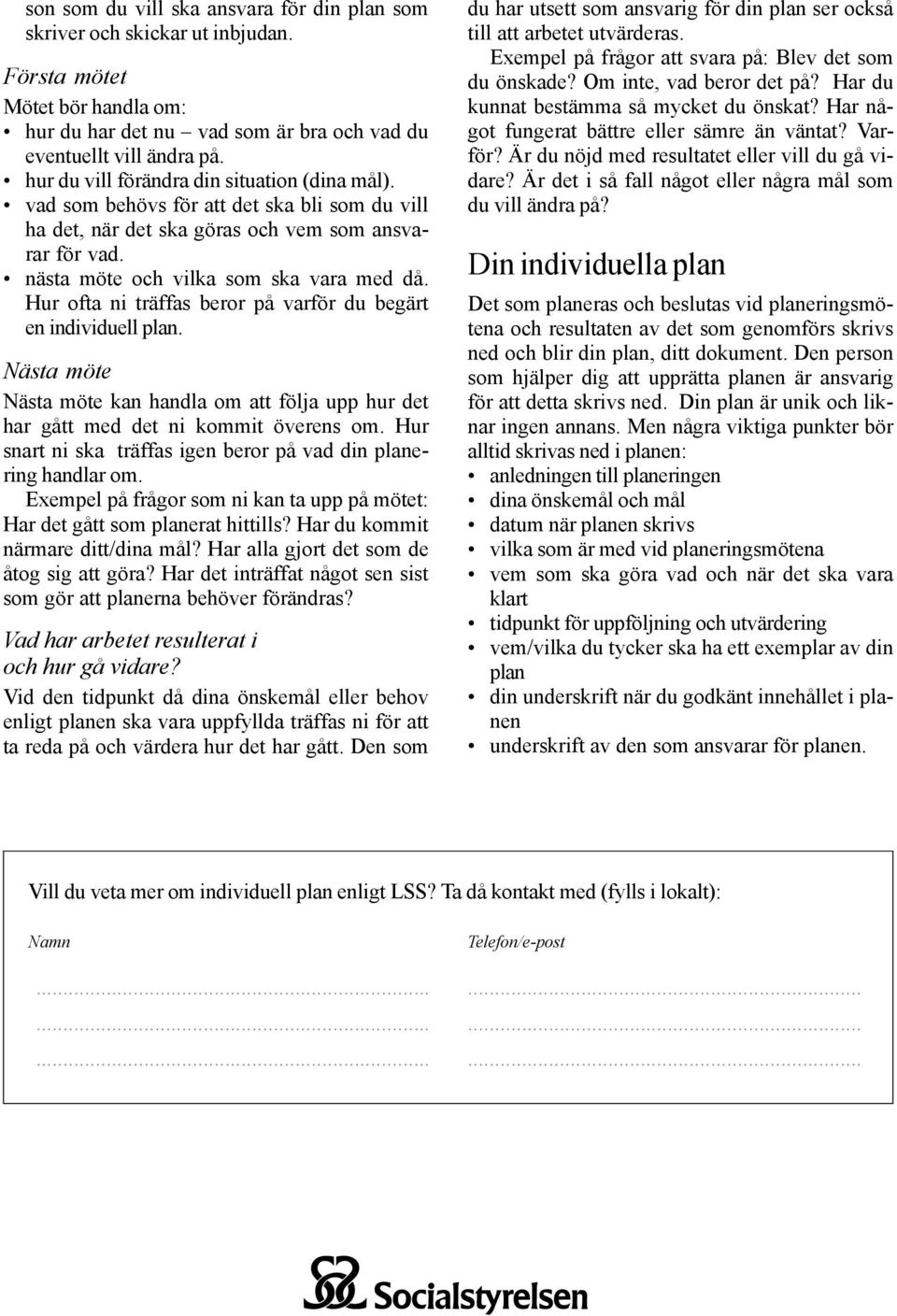 Hur ofta ni träffas beror på varför du begärt en individuell plan. Nästa möte Nästa möte kan handla om att följa upp hur det har gått med det ni kommit överens om.