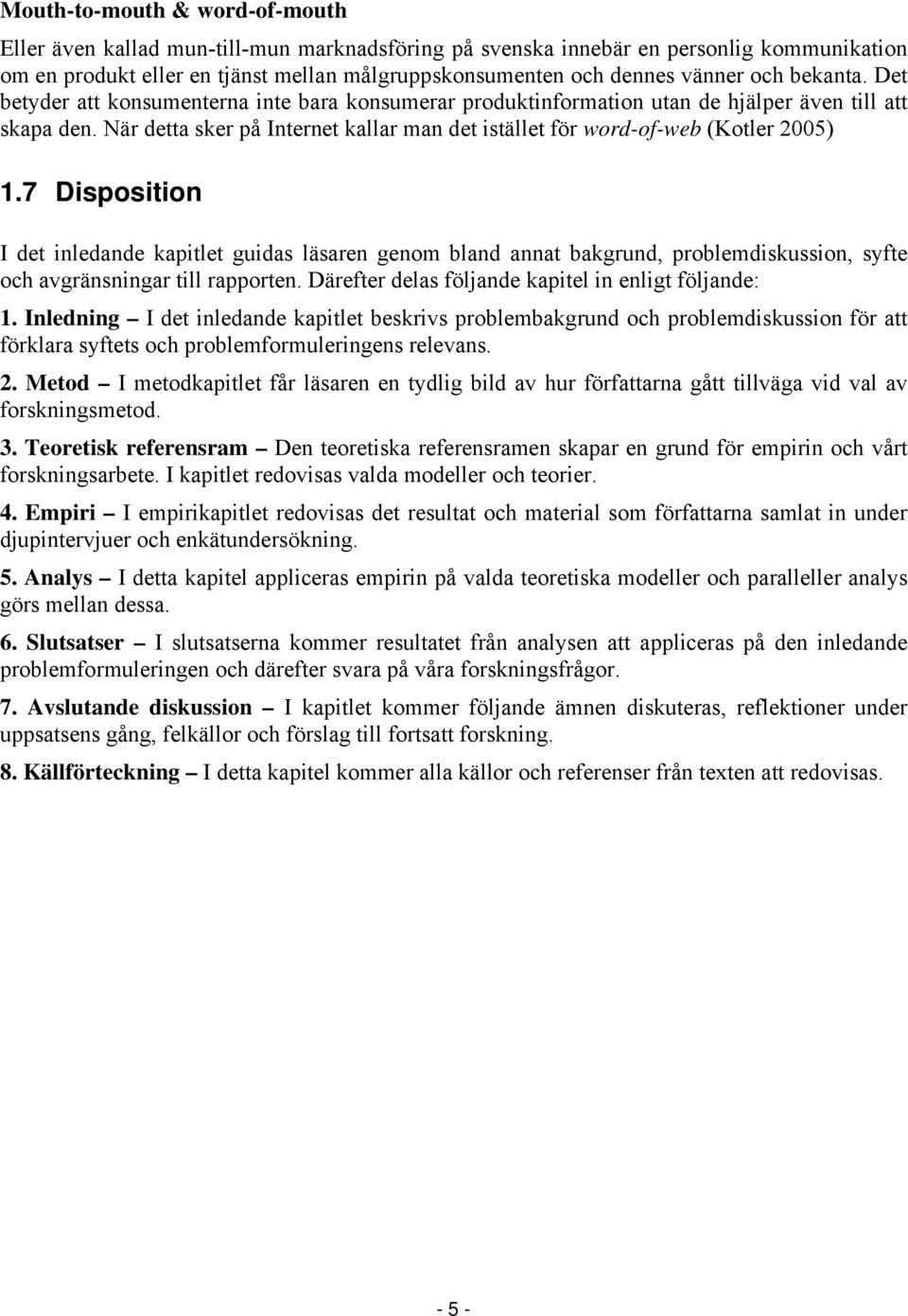 När detta sker på Internet kallar man det istället för word-of-web (Kotler 2005) 1.