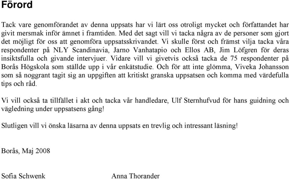 Vi skulle först och främst vilja tacka våra respondenter på NLY Scandinavia, Jarno Vanhatapio och Ellos AB, Jim Löfgren för deras insiktsfulla och givande intervjuer.