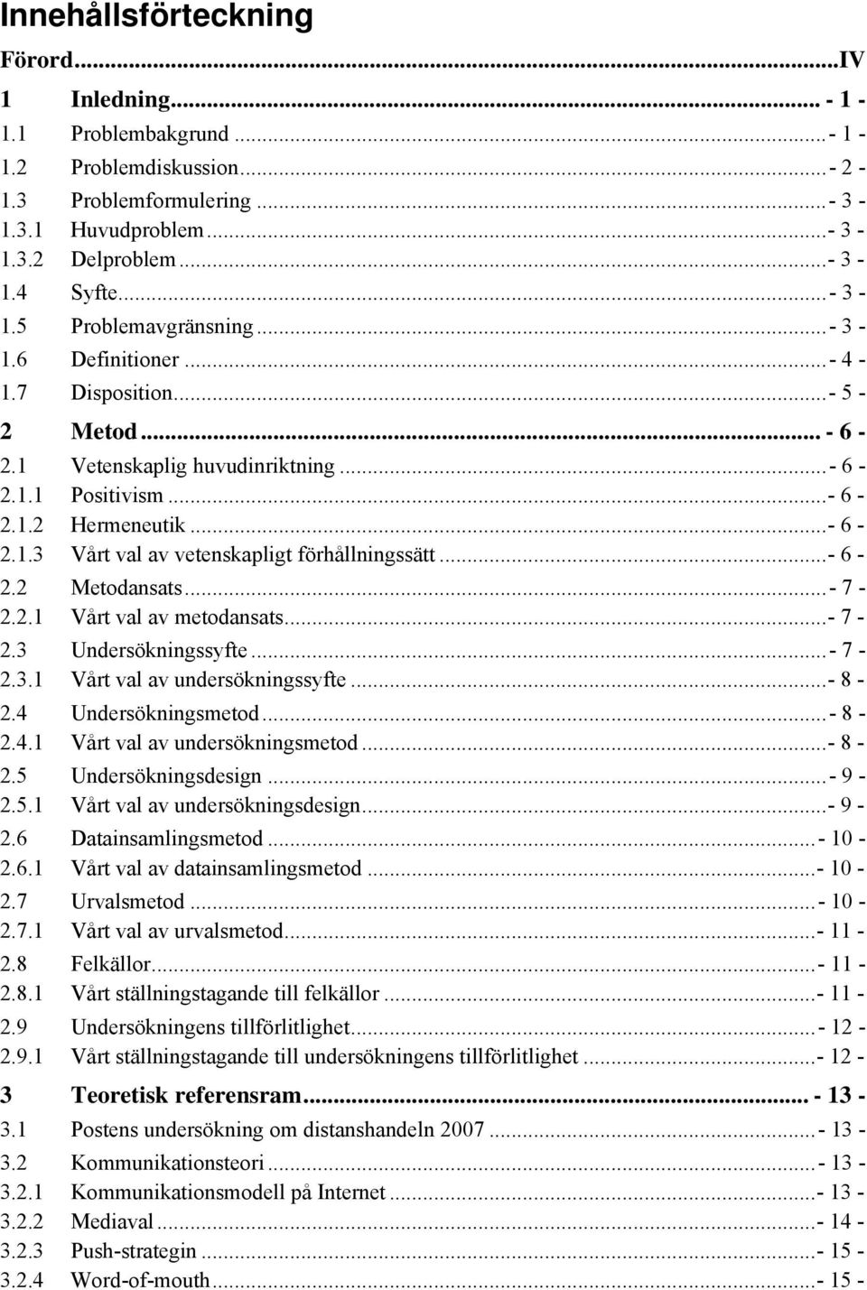 ..- 6-2.2 Metodansats...- 7-2.2.1 Vårt val av metodansats...- 7-2.3 Undersökningssyfte...- 7-2.3.1 Vårt val av undersökningssyfte...- 8-2.4 Undersökningsmetod...- 8-2.4.1 Vårt val av undersökningsmetod.