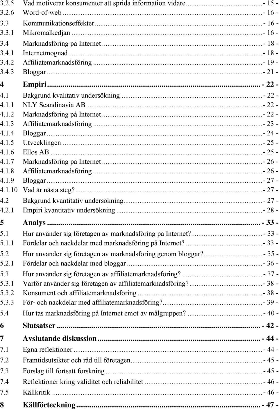 ..- 23-4.1.4 Bloggar...- 24-4.1.5 Utvecklingen...- 25-4.1.6 Ellos AB...- 25-4.1.7 Marknadsföring på Internet...- 26-4.1.8 Affiliatemarknadsföring...- 26-4.1.9 Bloggar...- 27-4.1.10 Vad är nästa steg?