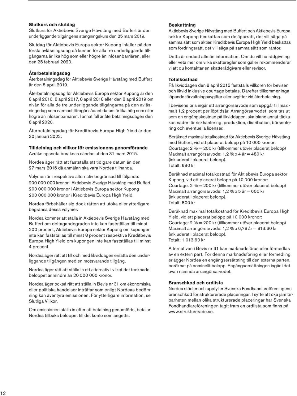 februari 2020. Återbetalningsdag Återbetalningsdag för Aktiebevis Sverige Hävstång med Buffert är den 8 april 2019.