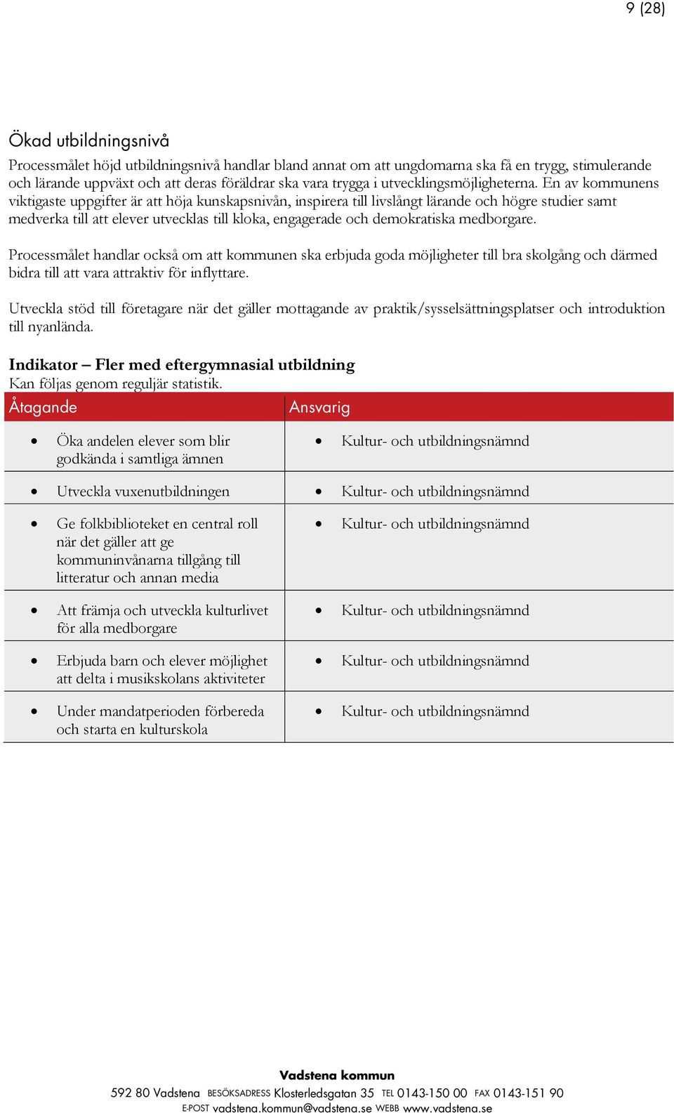 En av kommunens viktigaste uppgifter är att höja kunskapsnivån, inspirera till livslångt lärande och högre studier samt medverka till att elever utvecklas till kloka, engagerade och demokratiska