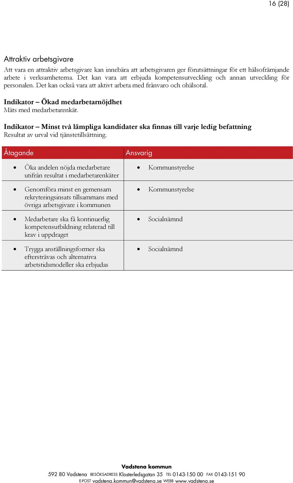Indikator Ökad medarbetarnöjdhet Mäts med medarbetarenkät. Indikator Minst två lämpliga kandidater ska finnas till varje ledig befattning Resultat av urval vid tjänstetillsättning.